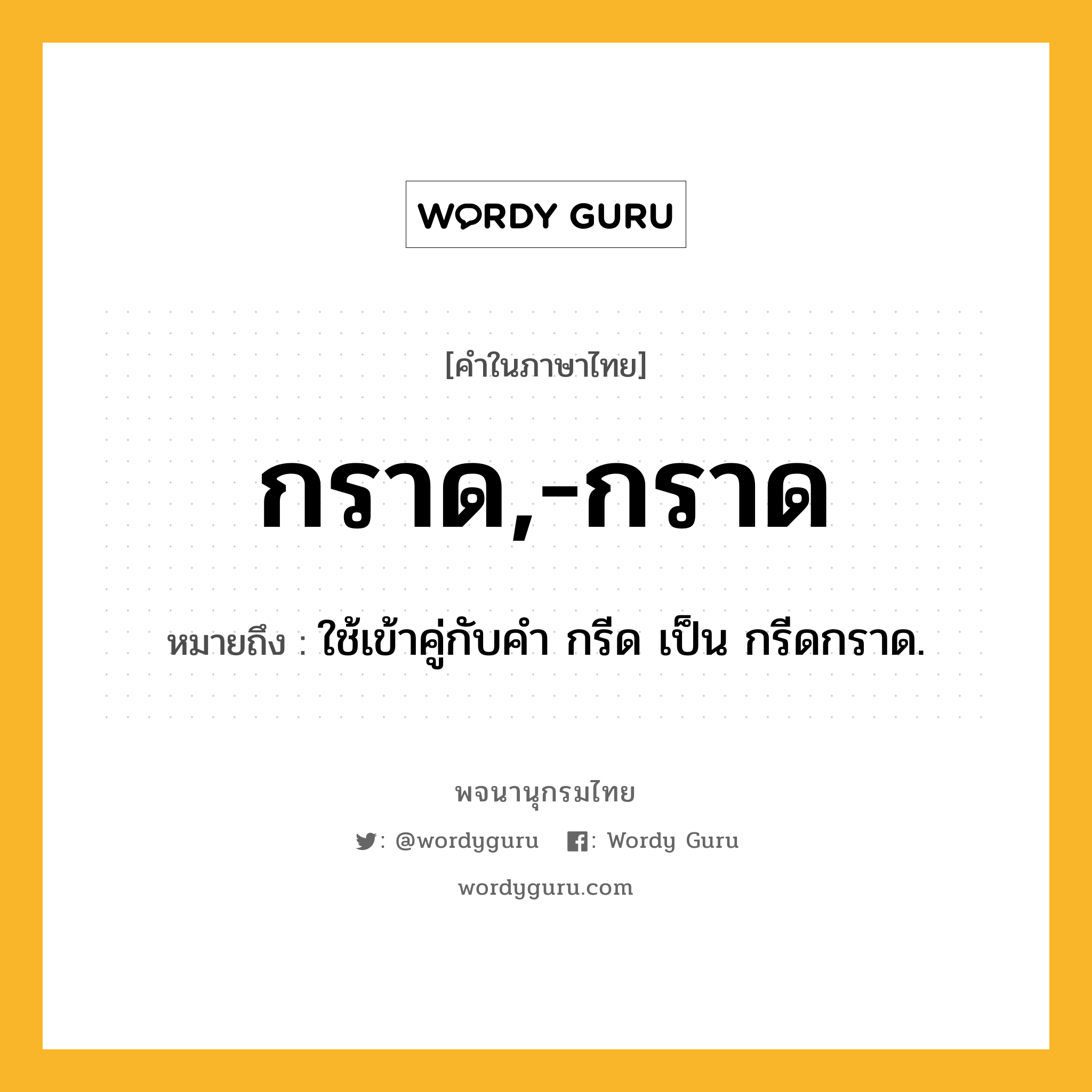 กราด,-กราด ความหมาย หมายถึงอะไร?, คำในภาษาไทย กราด,-กราด หมายถึง ใช้เข้าคู่กับคํา กรีด เป็น กรีดกราด.