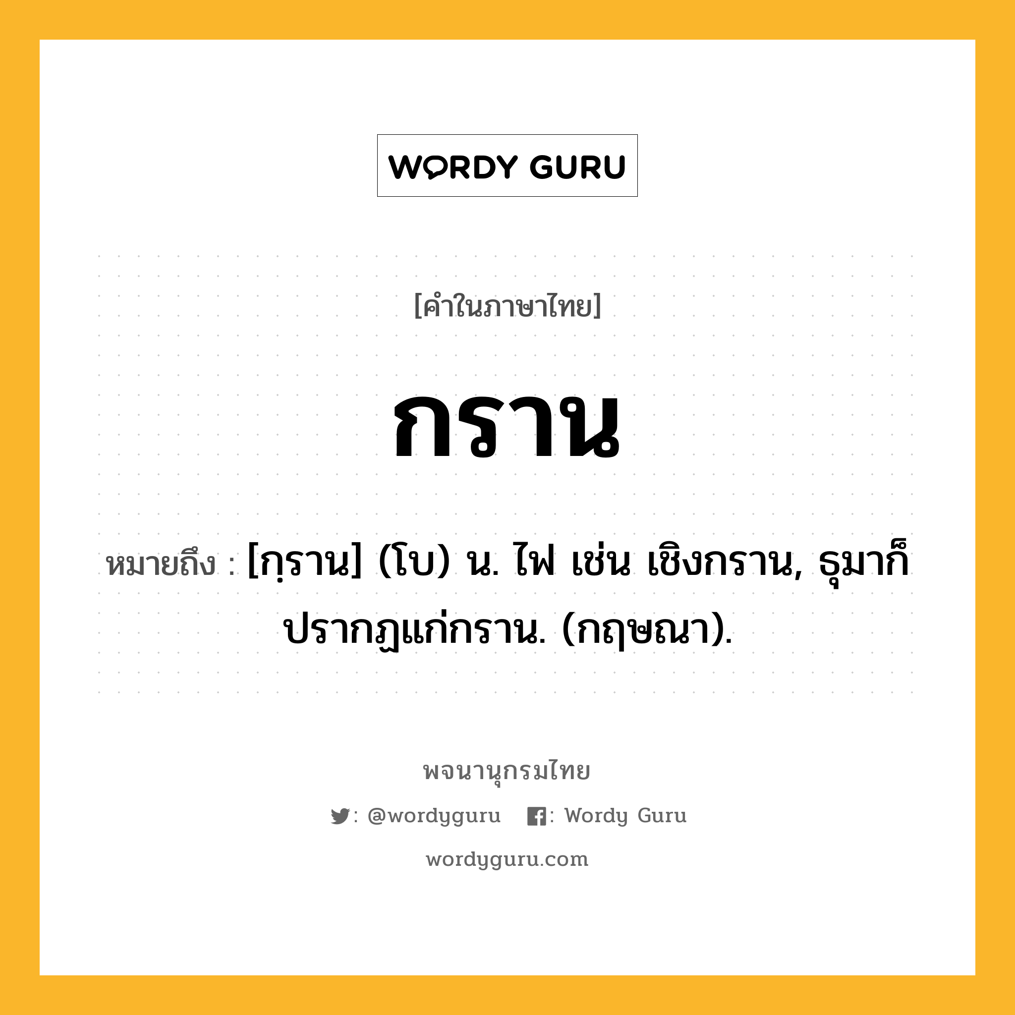 กราน ความหมาย หมายถึงอะไร?, คำในภาษาไทย กราน หมายถึง [กฺราน] (โบ) น. ไฟ เช่น เชิงกราน, ธุมาก็ปรากฏแก่กราน. (กฤษณา).