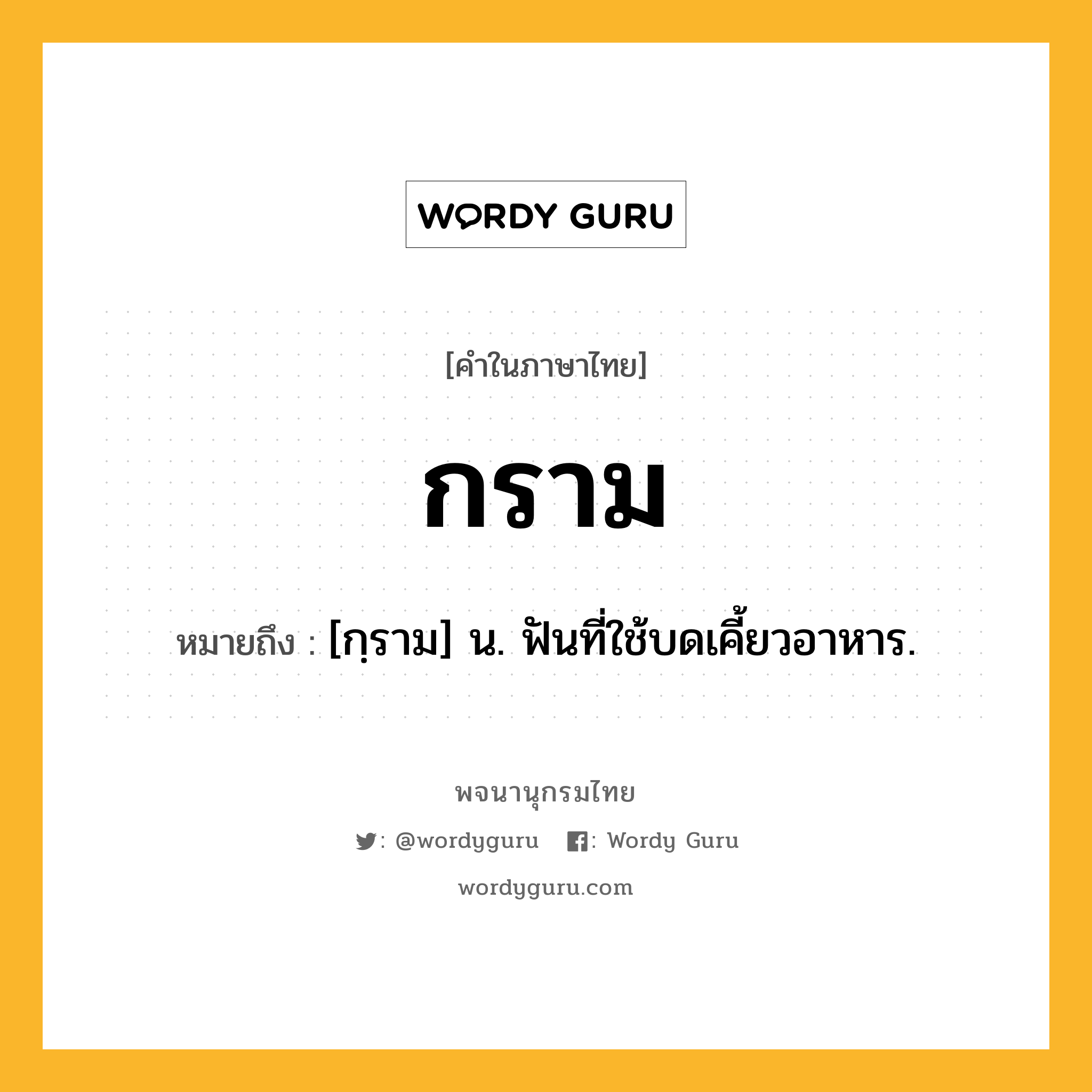 กราม ความหมาย หมายถึงอะไร?, คำในภาษาไทย กราม หมายถึง [กฺราม] น. ฟันที่ใช้บดเคี้ยวอาหาร.