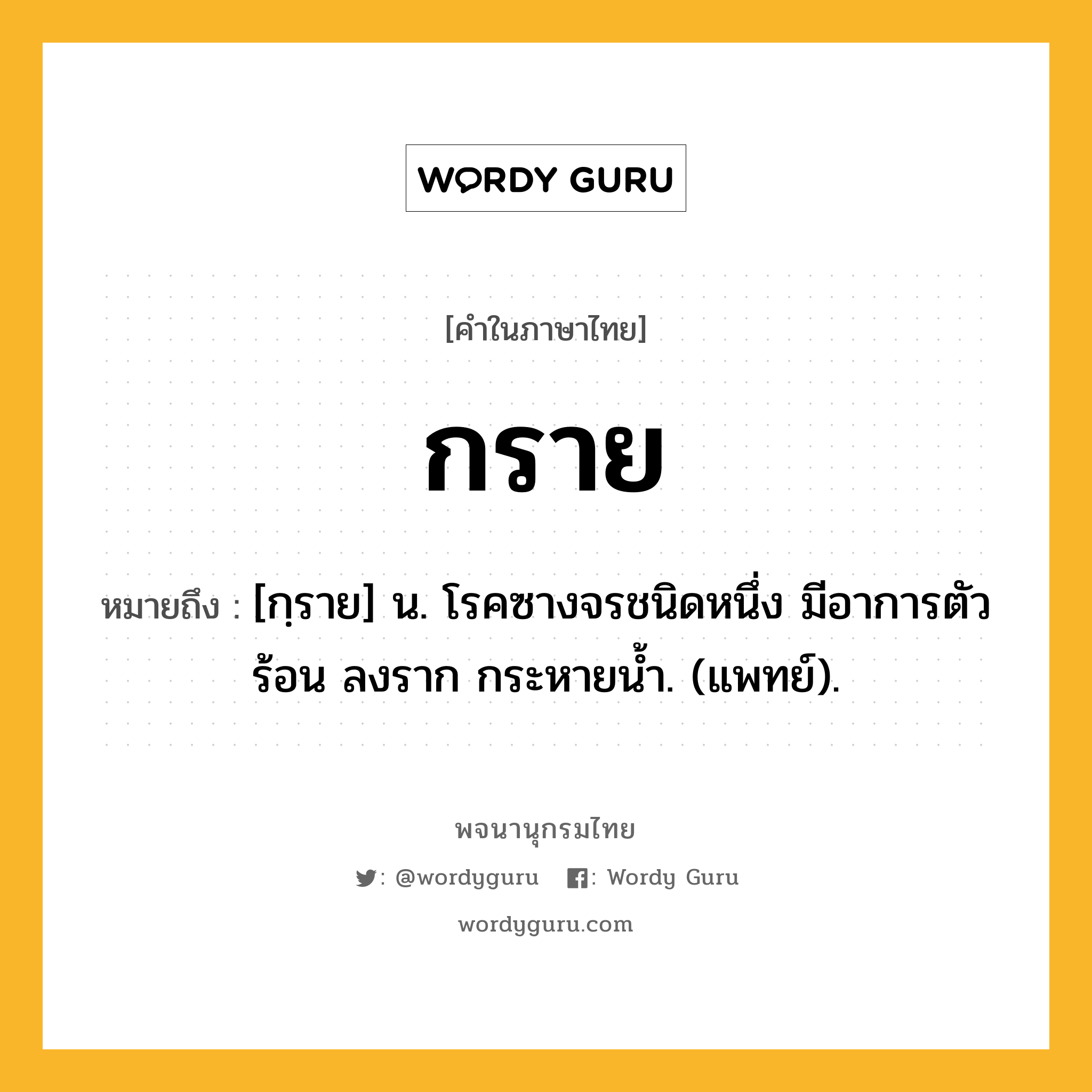 กราย ความหมาย หมายถึงอะไร?, คำในภาษาไทย กราย หมายถึง [กฺราย] น. โรคซางจรชนิดหนึ่ง มีอาการตัวร้อน ลงราก กระหายนํ้า. (แพทย์).