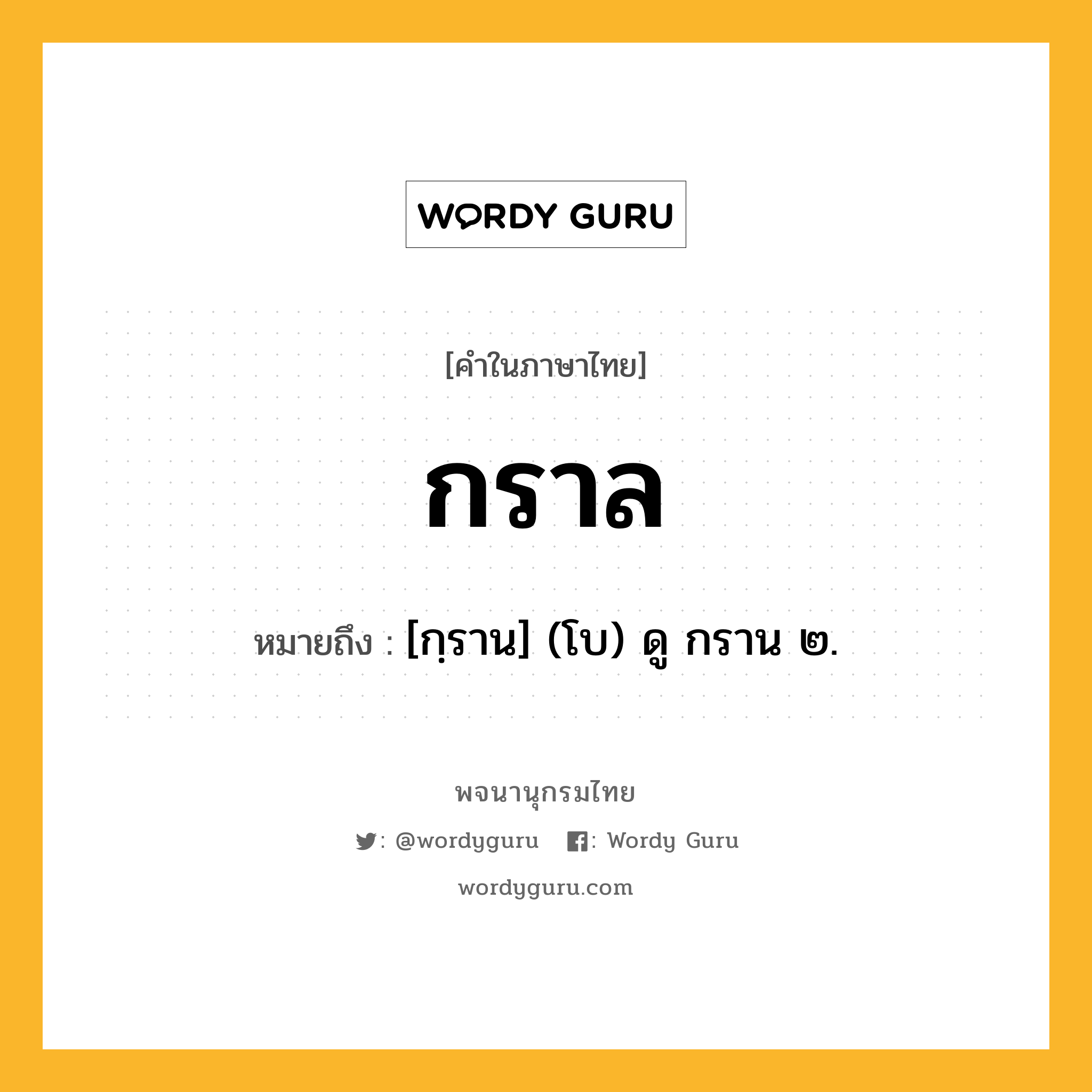 กราล ความหมาย หมายถึงอะไร?, คำในภาษาไทย กราล หมายถึง [กฺราน] (โบ) ดู กราน ๒.