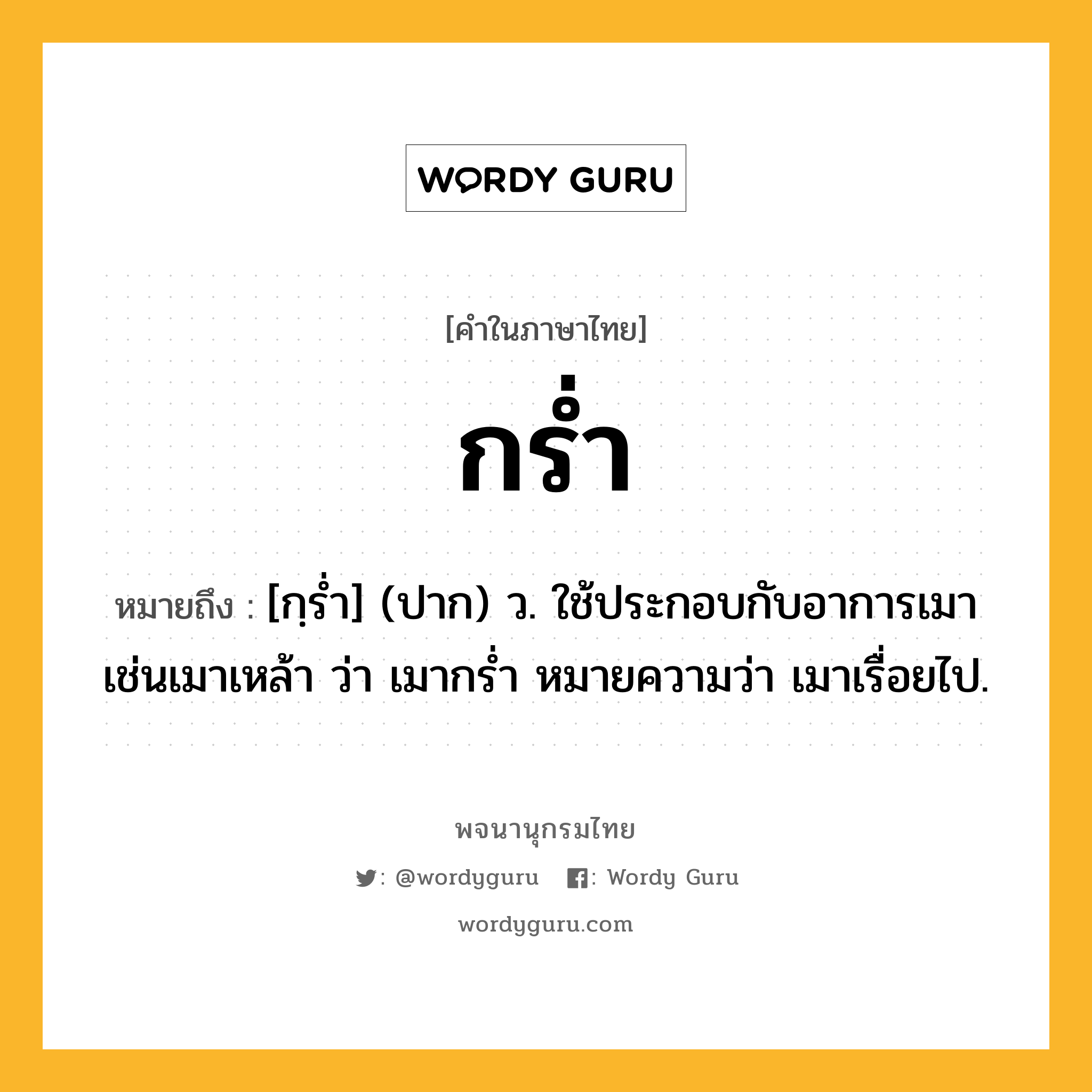 กร่ำ ความหมาย หมายถึงอะไร?, คำในภาษาไทย กร่ำ หมายถึง [กฺรํ่า] (ปาก) ว. ใช้ประกอบกับอาการเมา เช่นเมาเหล้า ว่า เมากรํ่า หมายความว่า เมาเรื่อยไป.