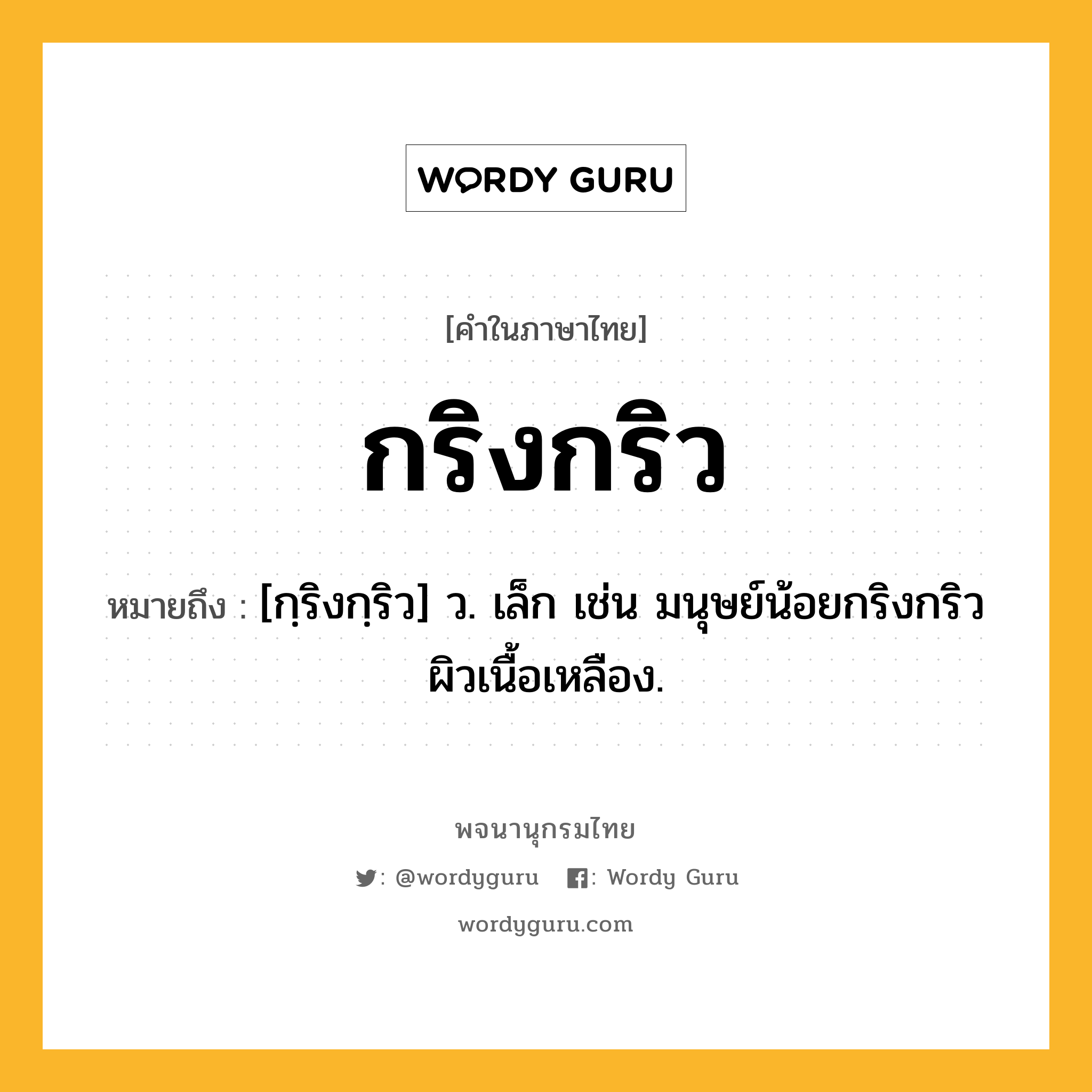 กริงกริว ความหมาย หมายถึงอะไร?, คำในภาษาไทย กริงกริว หมายถึง [กฺริงกฺริว] ว. เล็ก เช่น มนุษย์น้อยกริงกริวผิวเนื้อเหลือง.