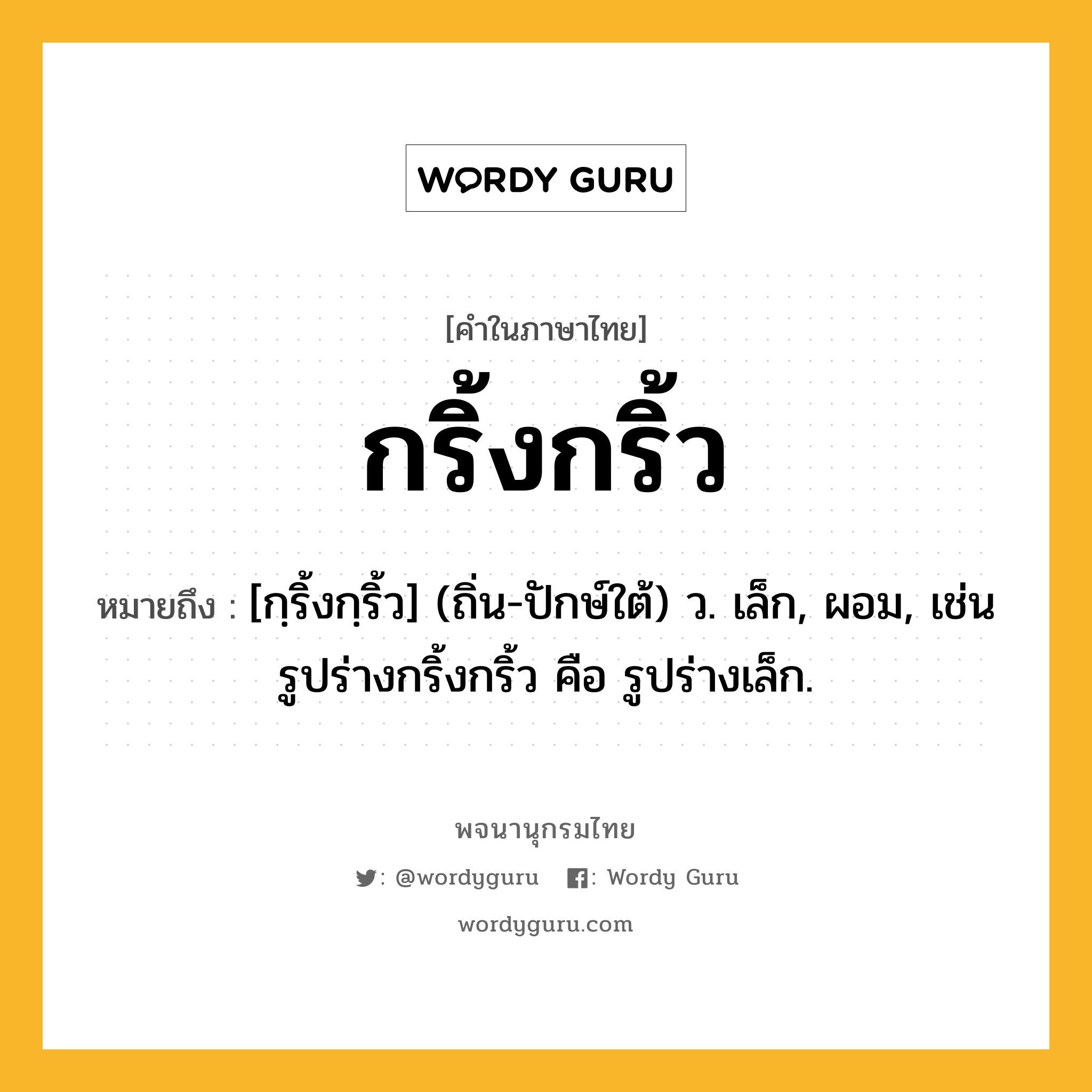 กริ้งกริ้ว ความหมาย หมายถึงอะไร?, คำในภาษาไทย กริ้งกริ้ว หมายถึง [กฺริ้งกฺริ้ว] (ถิ่น-ปักษ์ใต้) ว. เล็ก, ผอม, เช่น รูปร่างกริ้งกริ้ว คือ รูปร่างเล็ก.