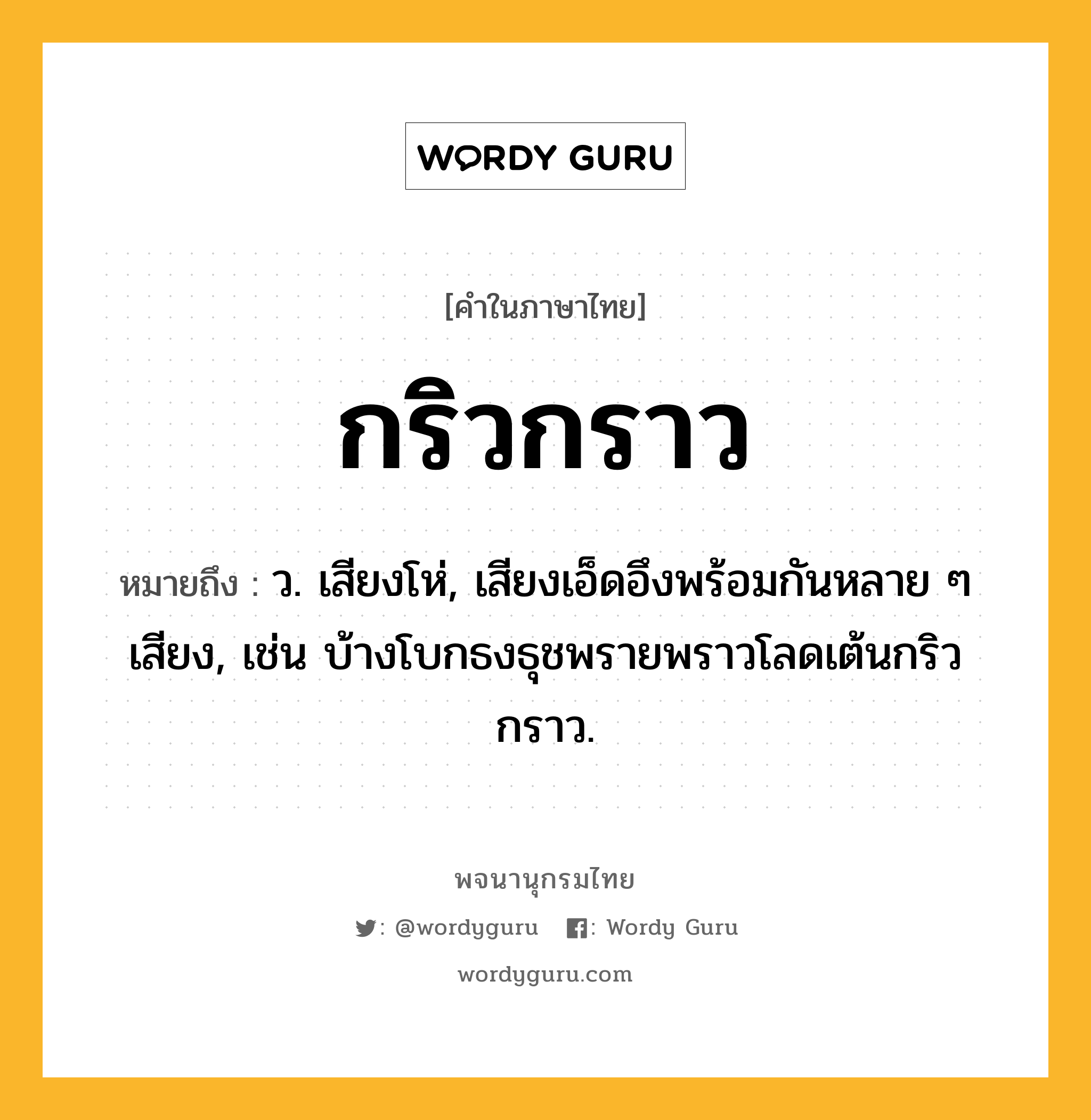 กริวกราว ความหมาย หมายถึงอะไร?, คำในภาษาไทย กริวกราว หมายถึง ว. เสียงโห่, เสียงเอ็ดอึงพร้อมกันหลาย ๆ เสียง, เช่น บ้างโบกธงธุชพรายพราวโลดเต้นกริวกราว.