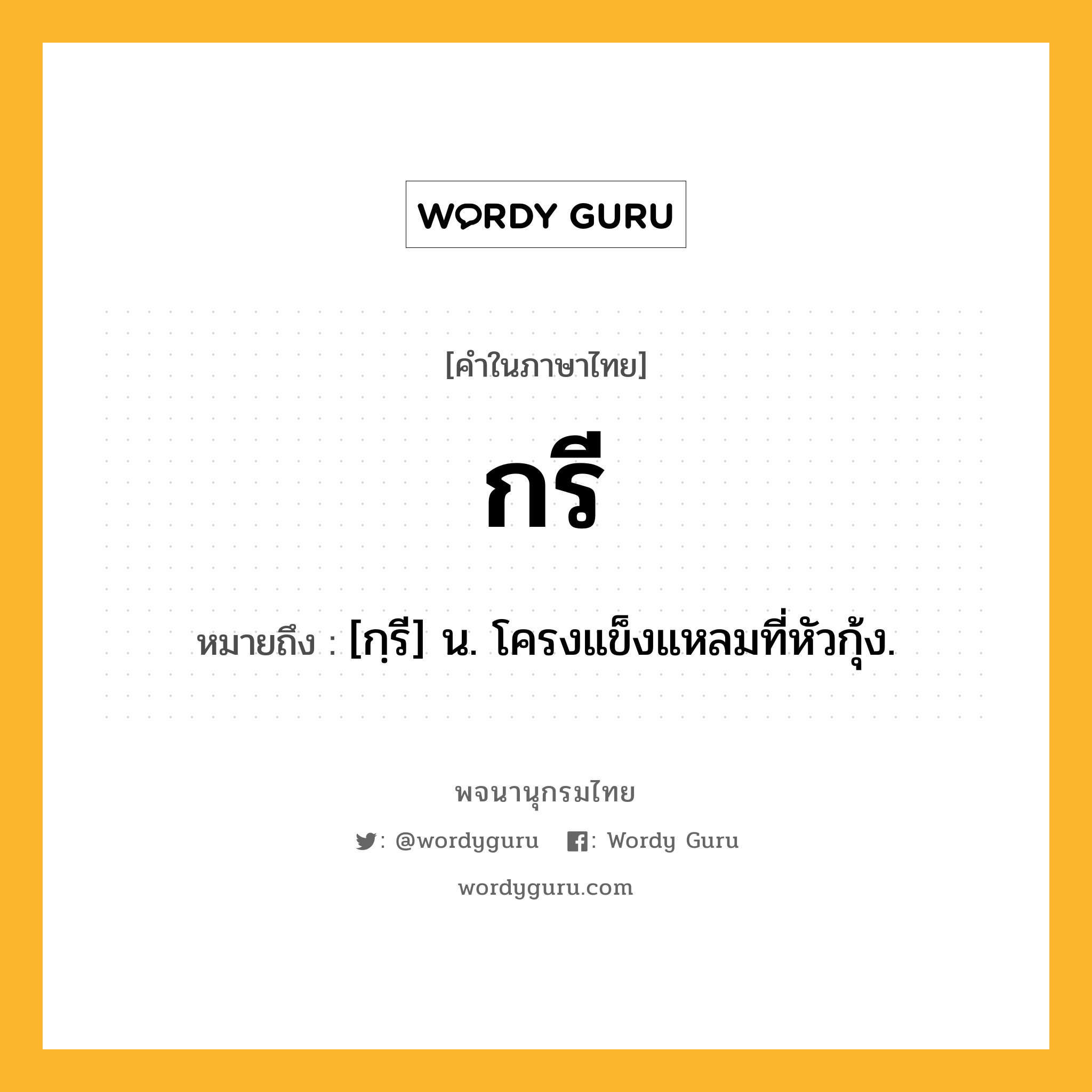 กรี ความหมาย หมายถึงอะไร?, คำในภาษาไทย กรี หมายถึง [กฺรี] น. โครงแข็งแหลมที่หัวกุ้ง.