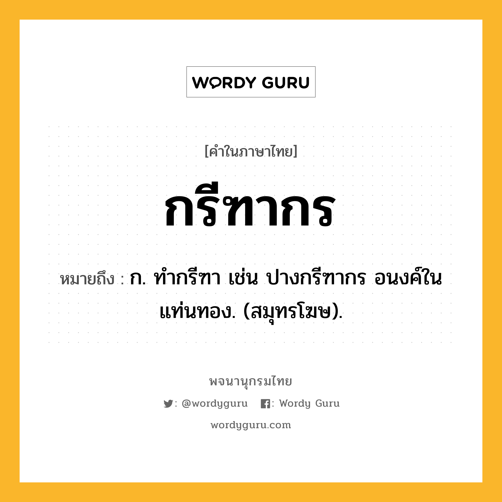 กรีฑากร ความหมาย หมายถึงอะไร?, คำในภาษาไทย กรีฑากร หมายถึง ก. ทํากรีฑา เช่น ปางกรีฑากร อนงค์ในแท่นทอง. (สมุทรโฆษ).