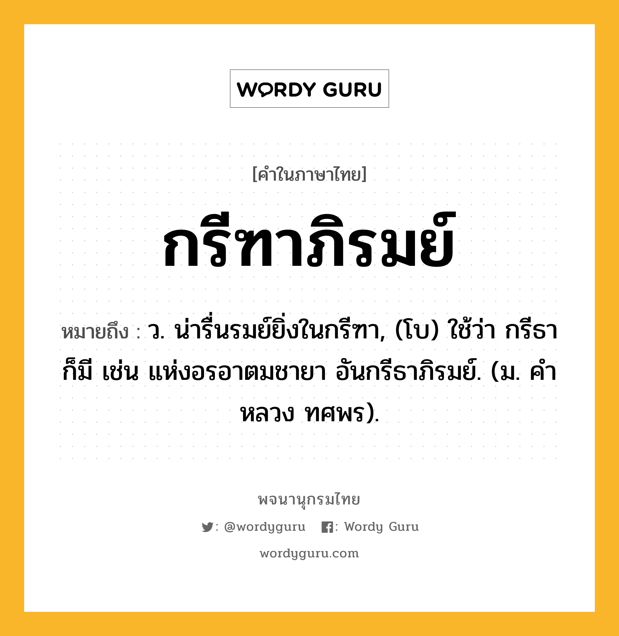 กรีฑาภิรมย์ ความหมาย หมายถึงอะไร?, คำในภาษาไทย กรีฑาภิรมย์ หมายถึง ว. น่ารื่นรมย์ยิ่งในกรีฑา, (โบ) ใช้ว่า กรีธา ก็มี เช่น แห่งอรอาตมชายา อันกรีธาภิรมย์. (ม. คําหลวง ทศพร).