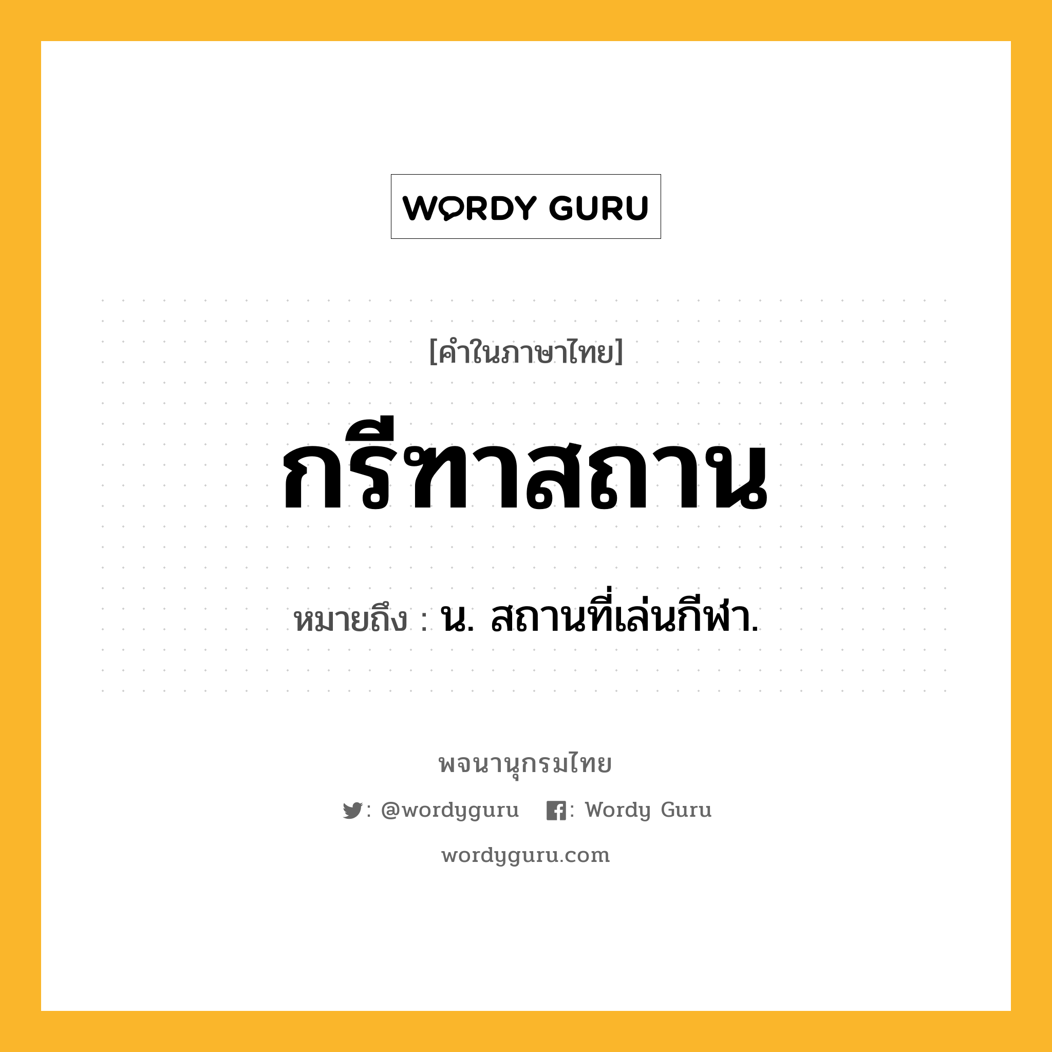 กรีฑาสถาน ความหมาย หมายถึงอะไร?, คำในภาษาไทย กรีฑาสถาน หมายถึง น. สถานที่เล่นกีฬา.