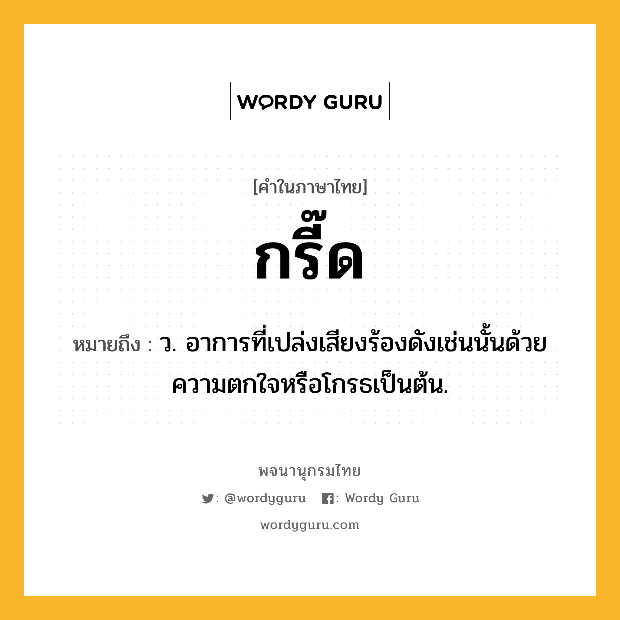 กรี๊ด ความหมาย หมายถึงอะไร?, คำในภาษาไทย กรี๊ด หมายถึง ว. อาการที่เปล่งเสียงร้องดังเช่นนั้นด้วยความตกใจหรือโกรธเป็นต้น.