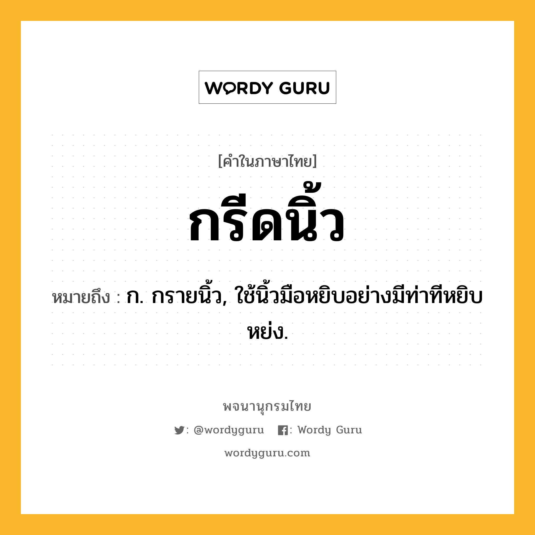 กรีดนิ้ว ความหมาย หมายถึงอะไร?, คำในภาษาไทย กรีดนิ้ว หมายถึง ก. กรายนิ้ว, ใช้นิ้วมือหยิบอย่างมีท่าทีหยิบหย่ง.