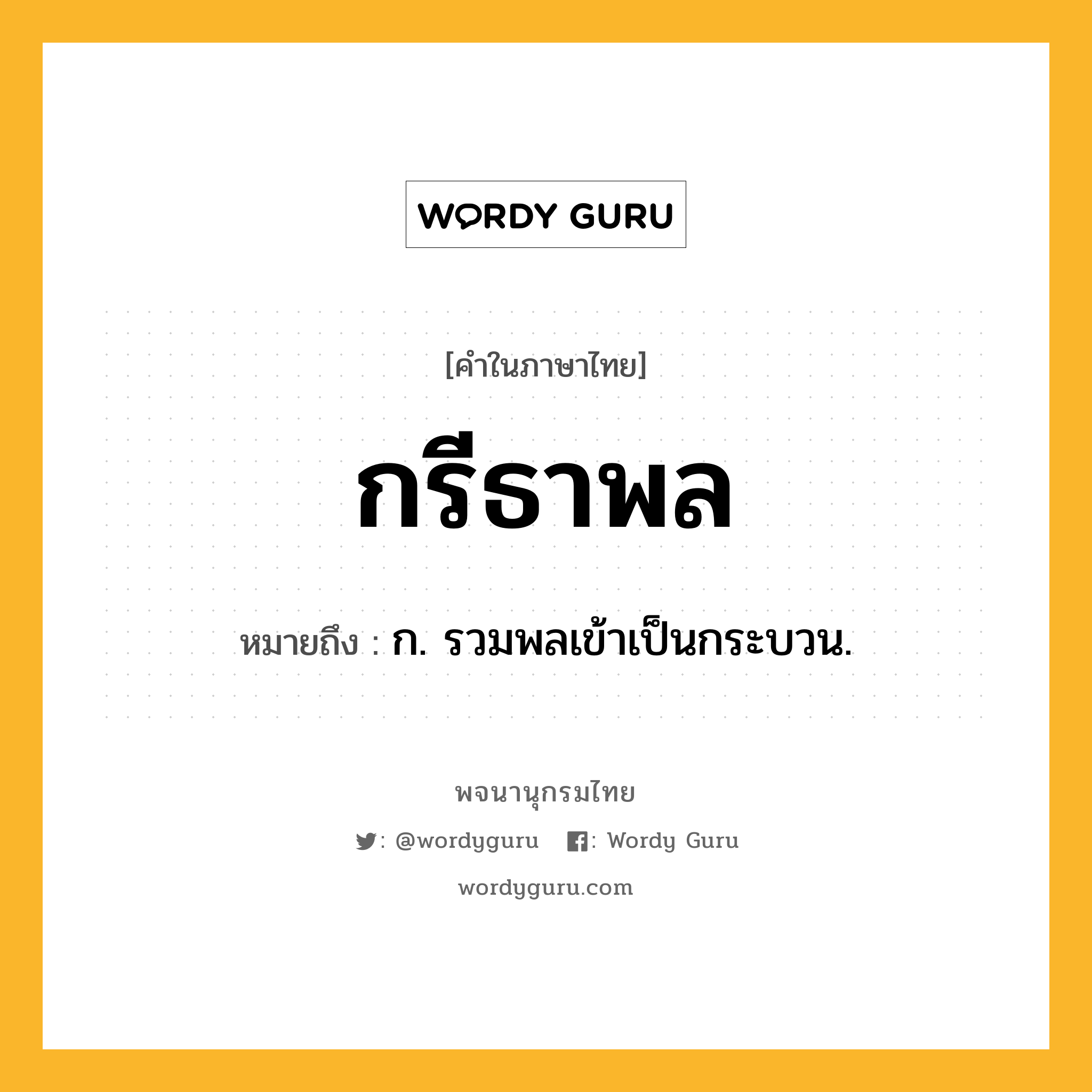 กรีธาพล ความหมาย หมายถึงอะไร?, คำในภาษาไทย กรีธาพล หมายถึง ก. รวมพลเข้าเป็นกระบวน.