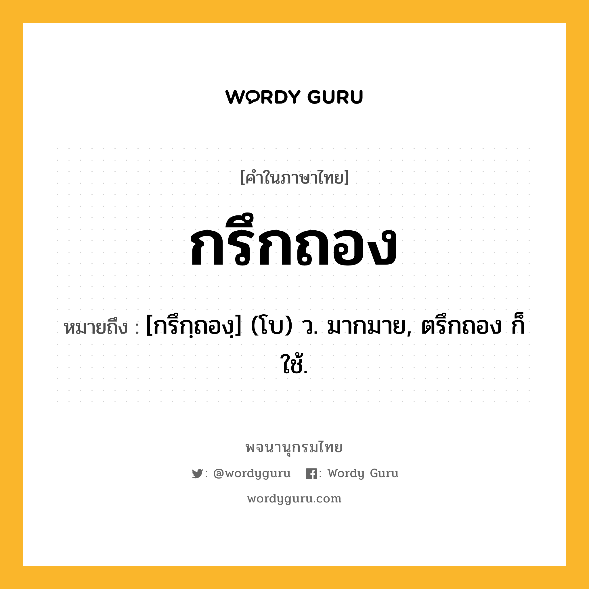 กรึกถอง ความหมาย หมายถึงอะไร?, คำในภาษาไทย กรึกถอง หมายถึง [กรึกฺถองฺ] (โบ) ว. มากมาย, ตรึกถอง ก็ใช้.