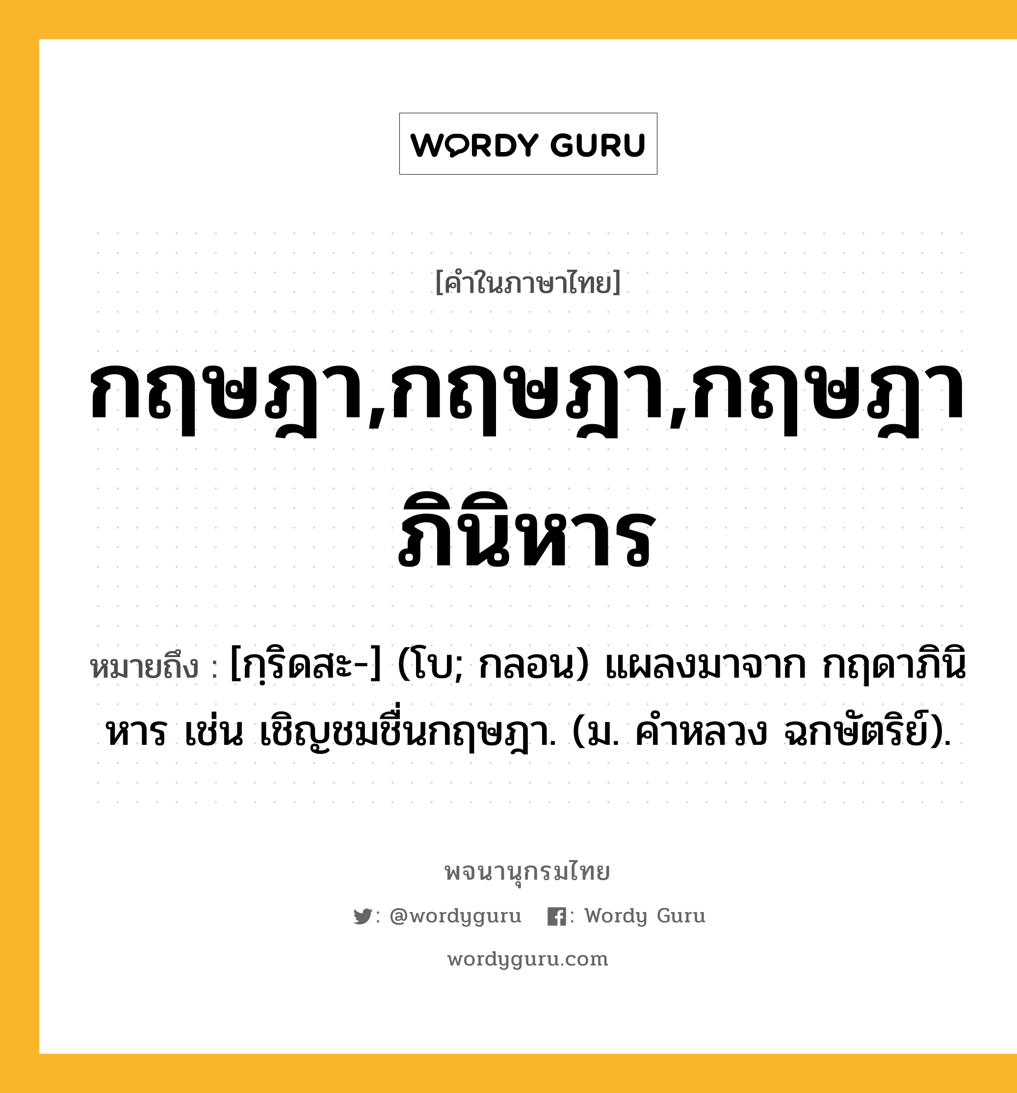 กฤษฎา,กฤษฎา,กฤษฎาภินิหาร ความหมาย หมายถึงอะไร?, คำในภาษาไทย กฤษฎา,กฤษฎา,กฤษฎาภินิหาร หมายถึง [กฺริดสะ-] (โบ; กลอน) แผลงมาจาก กฤดาภินิหาร เช่น เชิญชมชื่นกฤษฎา. (ม. คําหลวง ฉกษัตริย์).