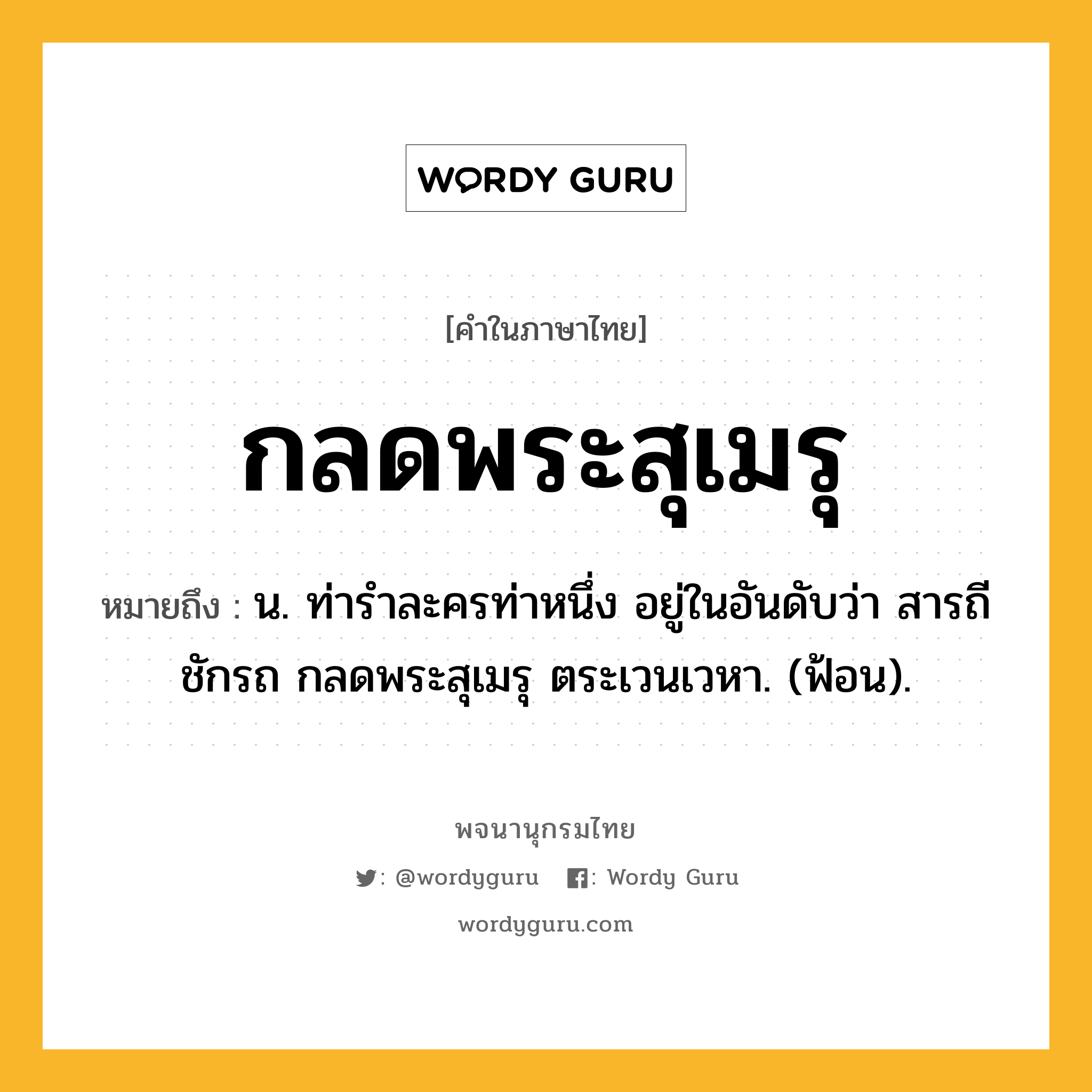 กลดพระสุเมรุ ความหมาย หมายถึงอะไร?, คำในภาษาไทย กลดพระสุเมรุ หมายถึง น. ท่ารําละครท่าหนึ่ง อยู่ในอันดับว่า สารถีชักรถ กลดพระสุเมรุ ตระเวนเวหา. (ฟ้อน).