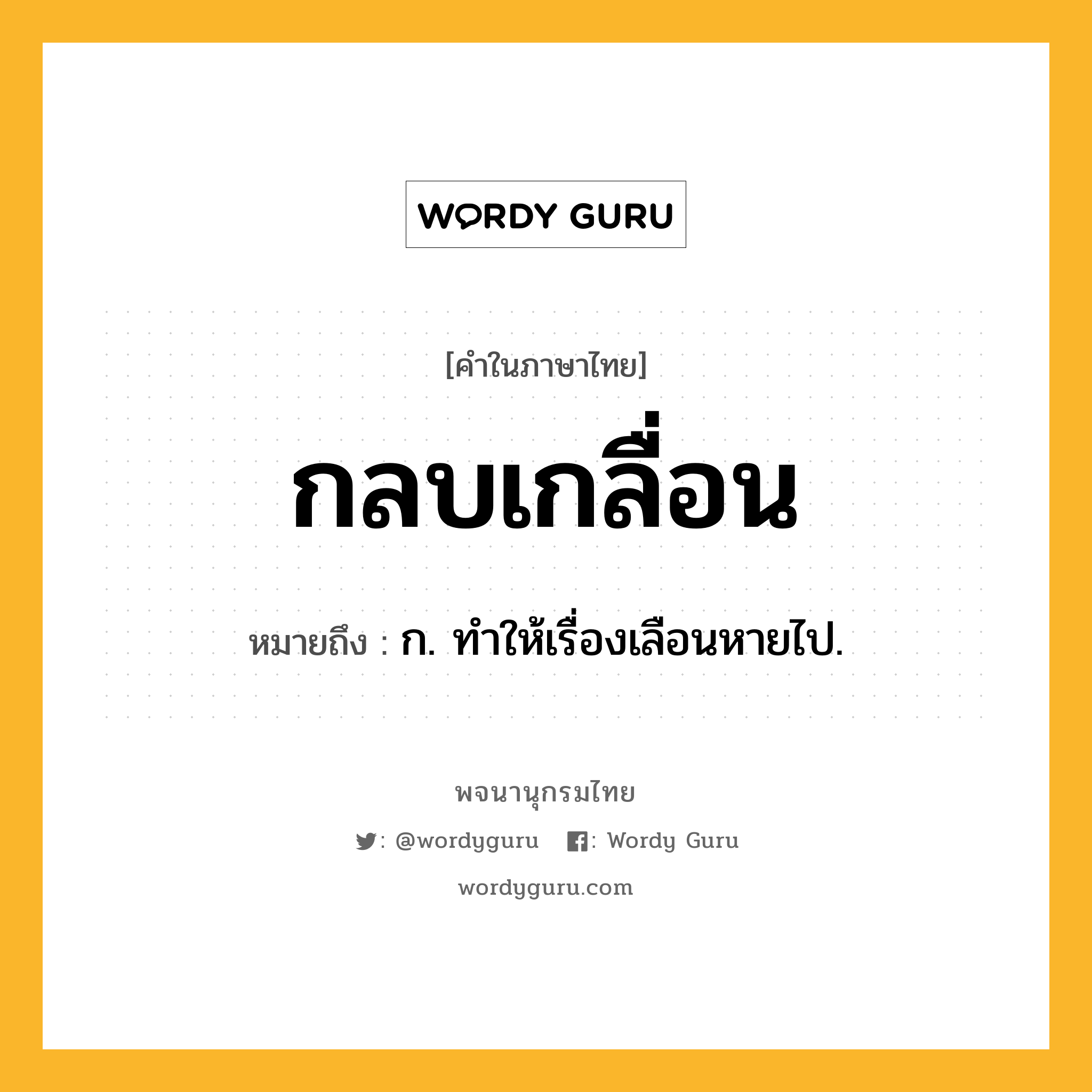 กลบเกลื่อน ความหมาย หมายถึงอะไร?, คำในภาษาไทย กลบเกลื่อน หมายถึง ก. ทําให้เรื่องเลือนหายไป.