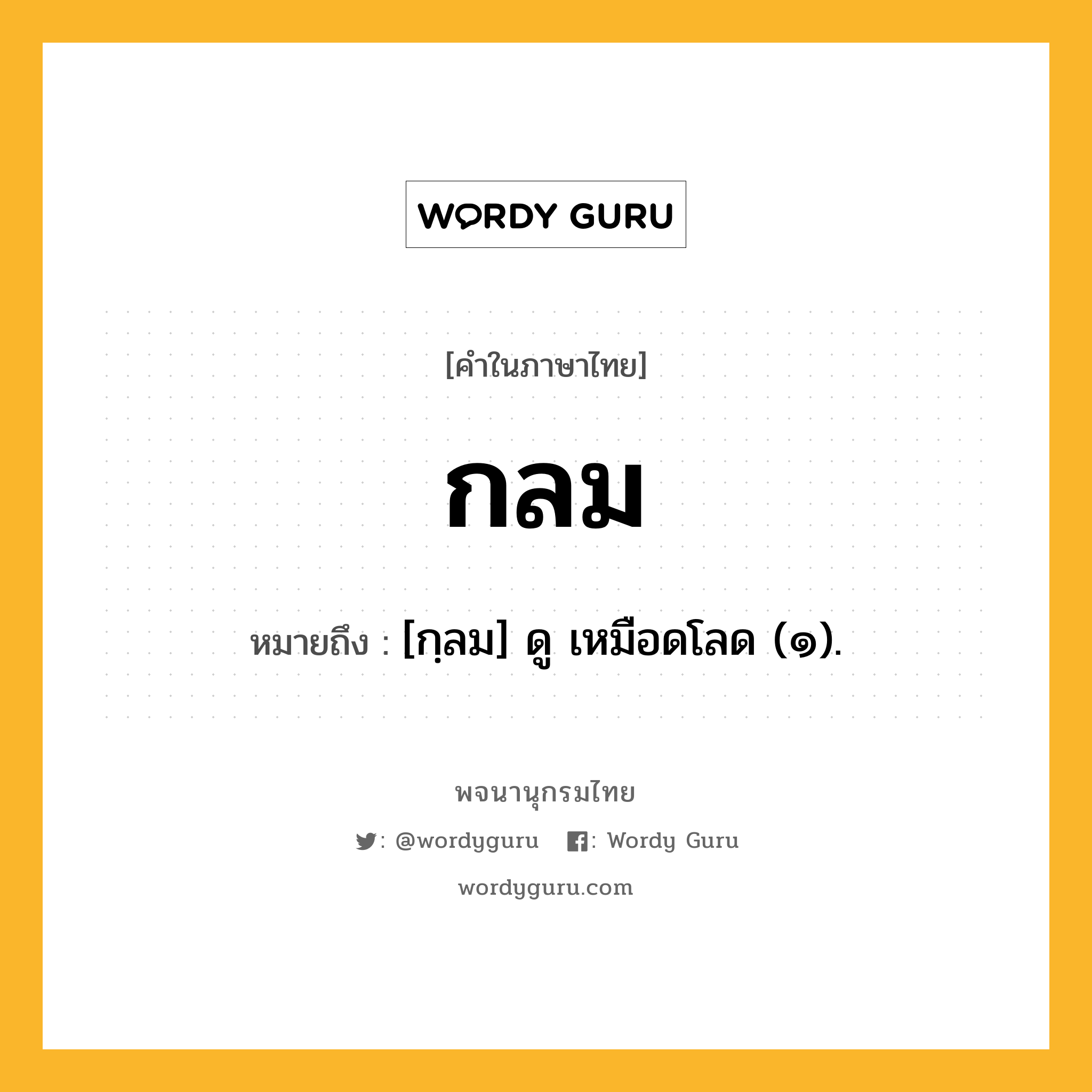 กลม ความหมาย หมายถึงอะไร?, คำในภาษาไทย กลม หมายถึง [กฺลม] ดู เหมือดโลด (๑).