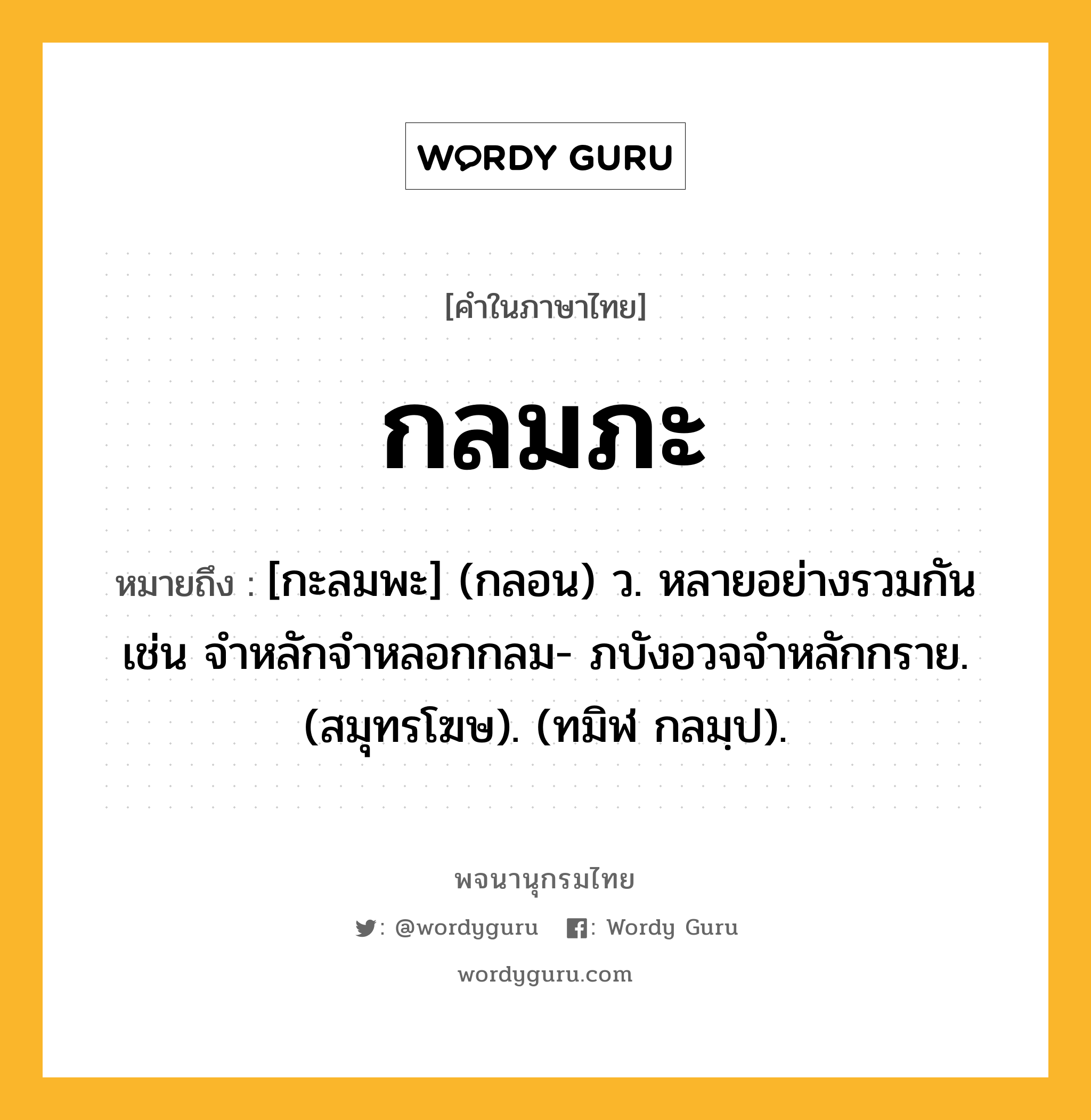 กลมภะ ความหมาย หมายถึงอะไร?, คำในภาษาไทย กลมภะ หมายถึง [กะลมพะ] (กลอน) ว. หลายอย่างรวมกัน เช่น จําหลักจําหลอกกลม- ภบังอวจจําหลักกราย. (สมุทรโฆษ). (ทมิฬ กลมฺป).