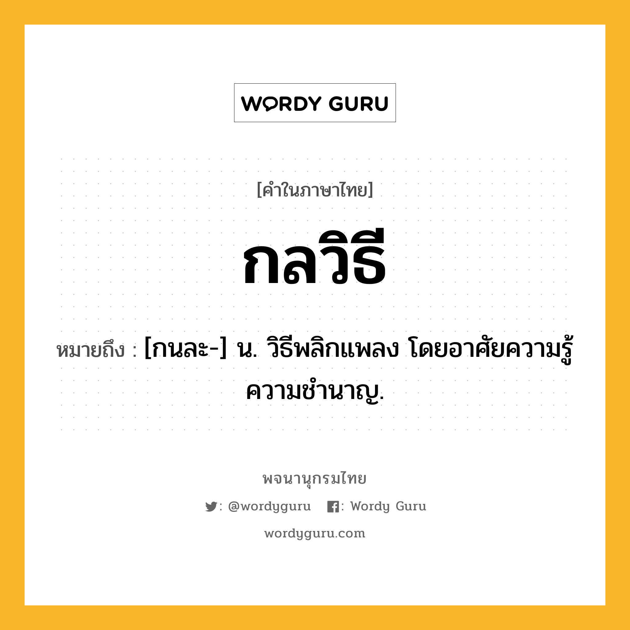 กลวิธี ความหมาย หมายถึงอะไร?, คำในภาษาไทย กลวิธี หมายถึง [กนละ-] น. วิธีพลิกแพลง โดยอาศัยความรู้ความชํานาญ.