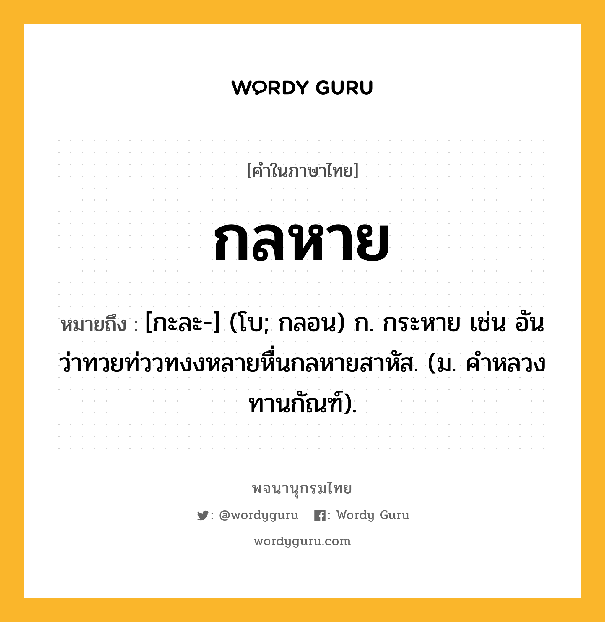 กลหาย ความหมาย หมายถึงอะไร?, คำในภาษาไทย กลหาย หมายถึง [กะละ-] (โบ; กลอน) ก. กระหาย เช่น อันว่าทวยท่ววทงงหลายหื่นกลหายสาหัส. (ม. คําหลวง ทานกัณฑ์).