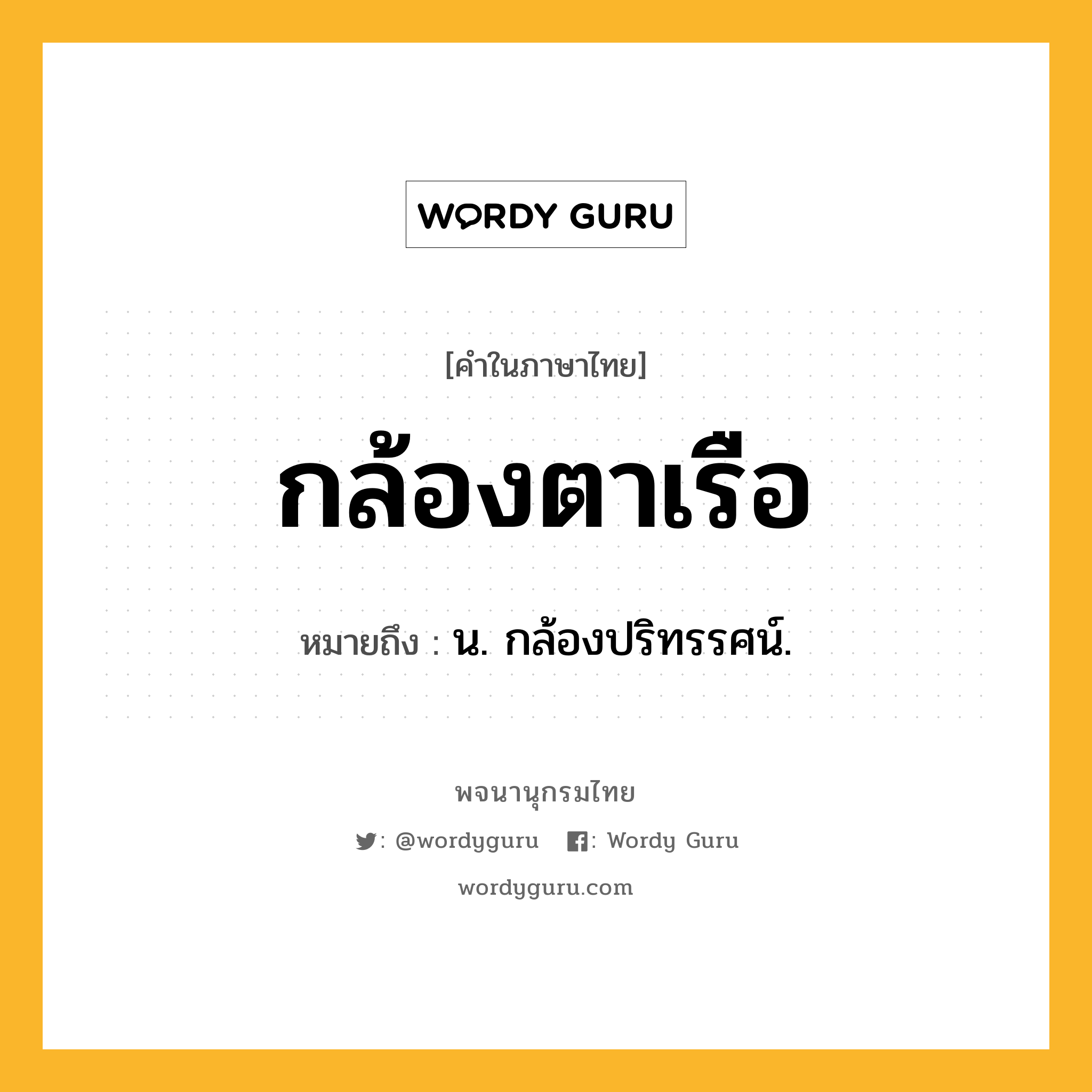 กล้องตาเรือ ความหมาย หมายถึงอะไร?, คำในภาษาไทย กล้องตาเรือ หมายถึง น. กล้องปริทรรศน์.