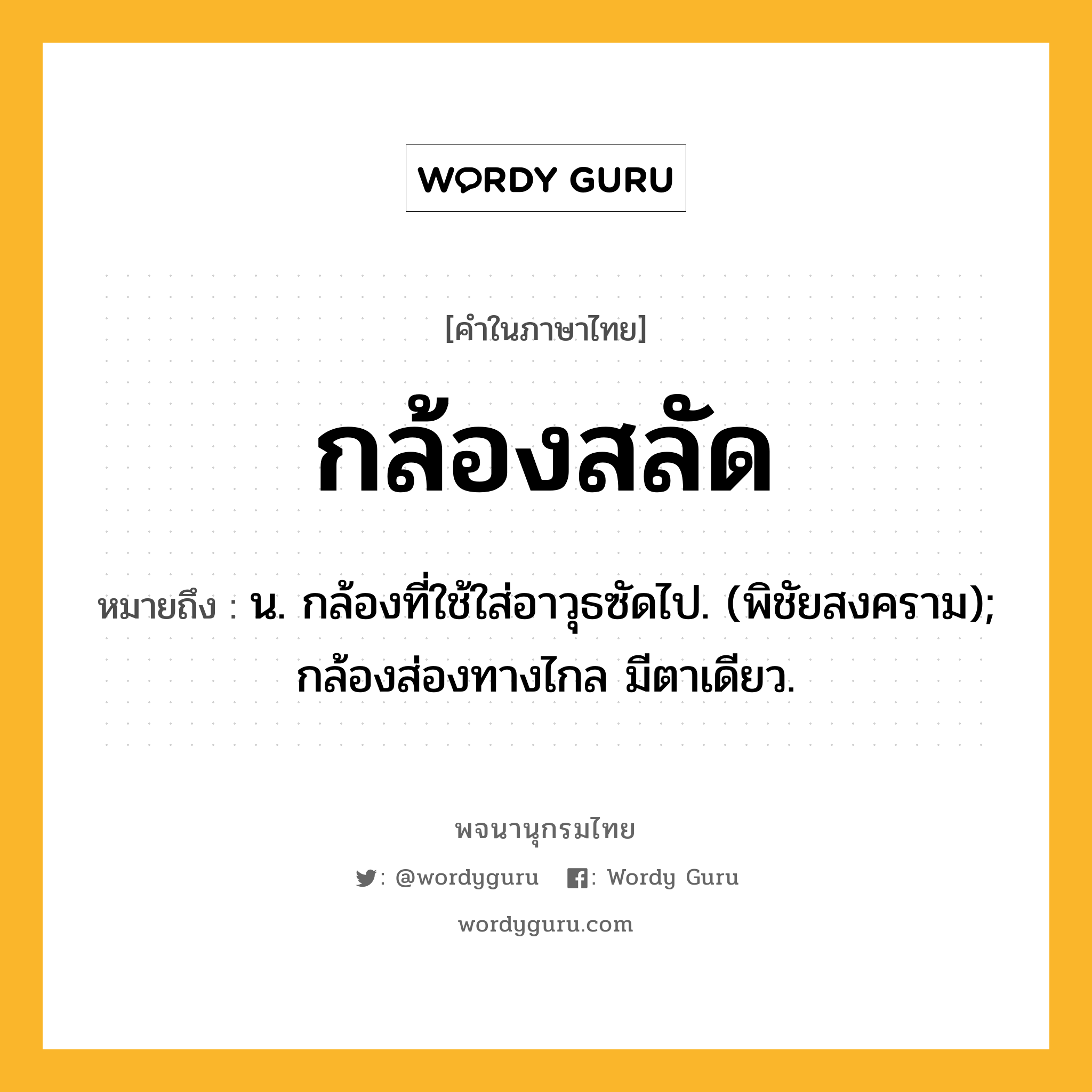 กล้องสลัด ความหมาย หมายถึงอะไร?, คำในภาษาไทย กล้องสลัด หมายถึง น. กล้องที่ใช้ใส่อาวุธซัดไป. (พิชัยสงคราม); กล้องส่องทางไกล มีตาเดียว.