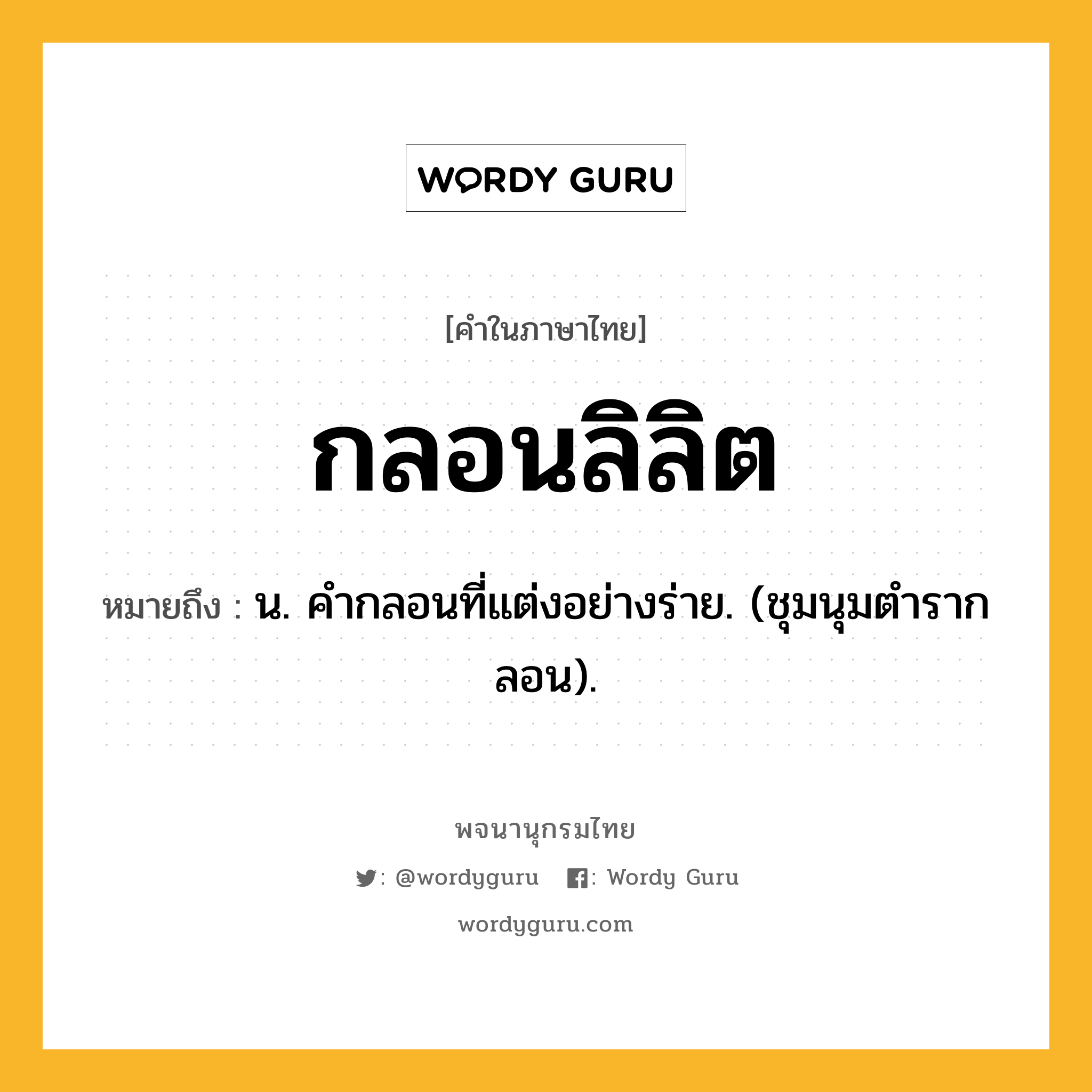 กลอนลิลิต ความหมาย หมายถึงอะไร?, คำในภาษาไทย กลอนลิลิต หมายถึง น. คํากลอนที่แต่งอย่างร่าย. (ชุมนุมตํารากลอน).