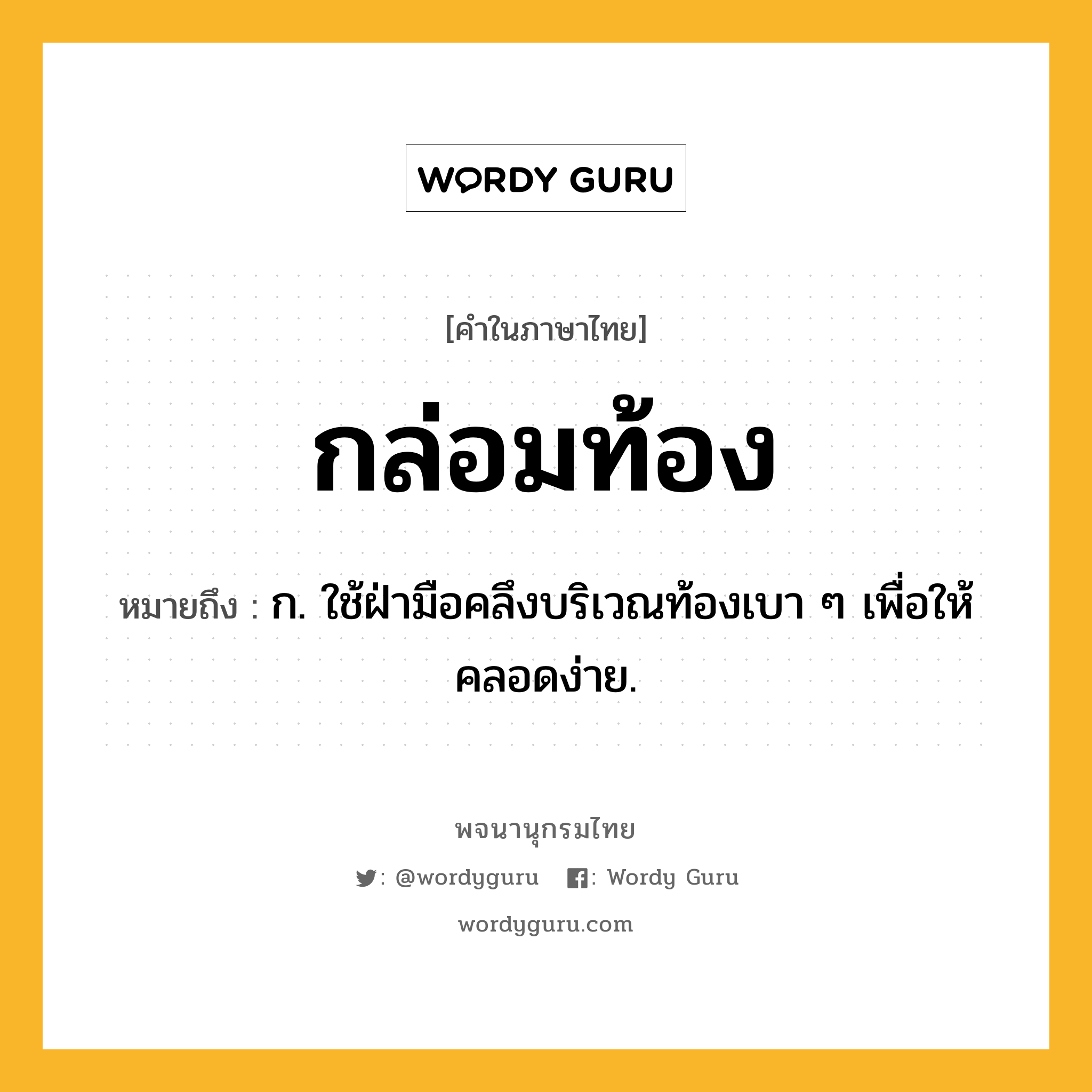 กล่อมท้อง ความหมาย หมายถึงอะไร?, คำในภาษาไทย กล่อมท้อง หมายถึง ก. ใช้ฝ่ามือคลึงบริเวณท้องเบา ๆ เพื่อให้คลอดง่าย.