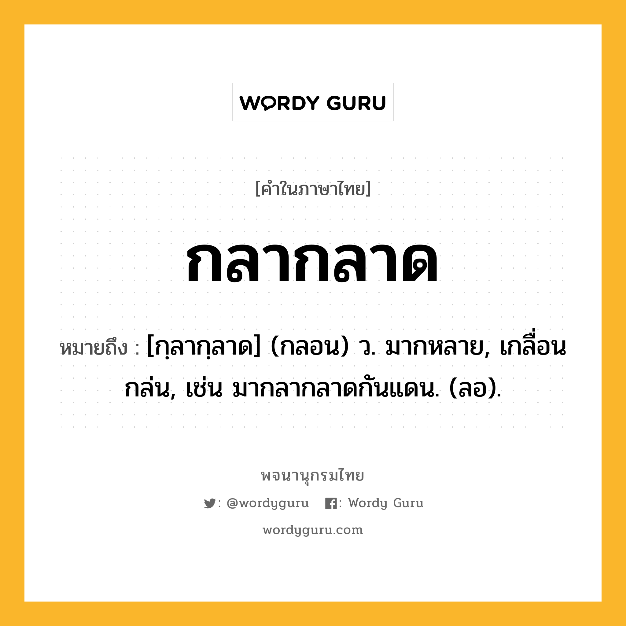 กลากลาด ความหมาย หมายถึงอะไร?, คำในภาษาไทย กลากลาด หมายถึง [กฺลากฺลาด] (กลอน) ว. มากหลาย, เกลื่อนกล่น, เช่น มากลากลาดกันแดน. (ลอ).