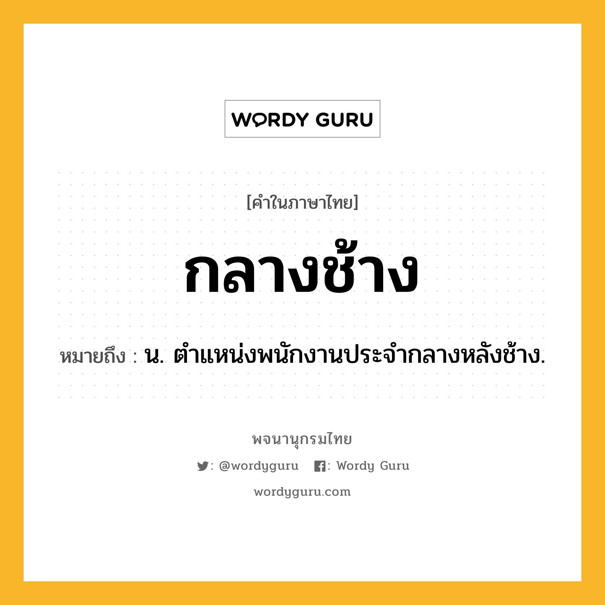 กลางช้าง ความหมาย หมายถึงอะไร?, คำในภาษาไทย กลางช้าง หมายถึง น. ตําแหน่งพนักงานประจํากลางหลังช้าง.