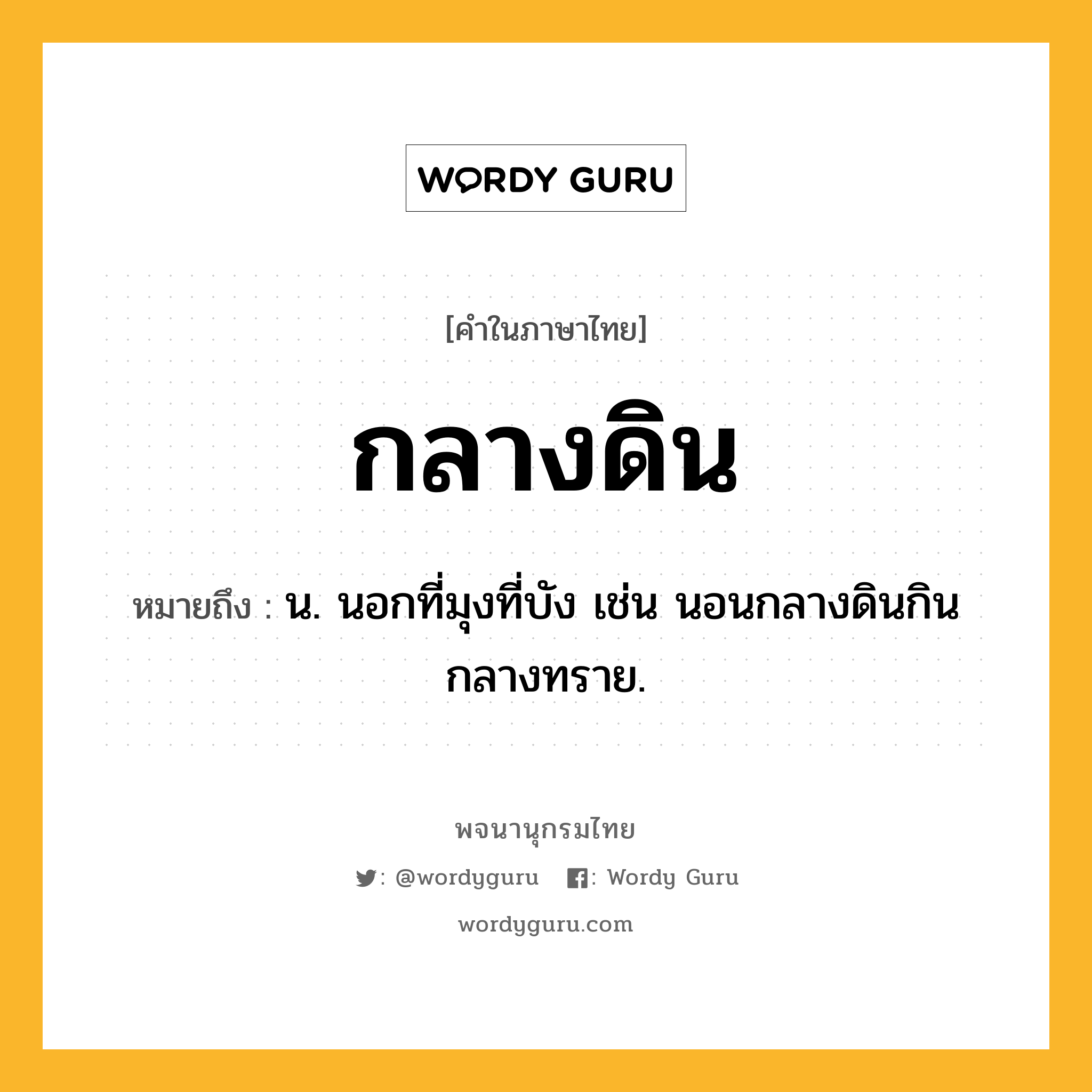 กลางดิน ความหมาย หมายถึงอะไร?, คำในภาษาไทย กลางดิน หมายถึง น. นอกที่มุงที่บัง เช่น นอนกลางดินกินกลางทราย.