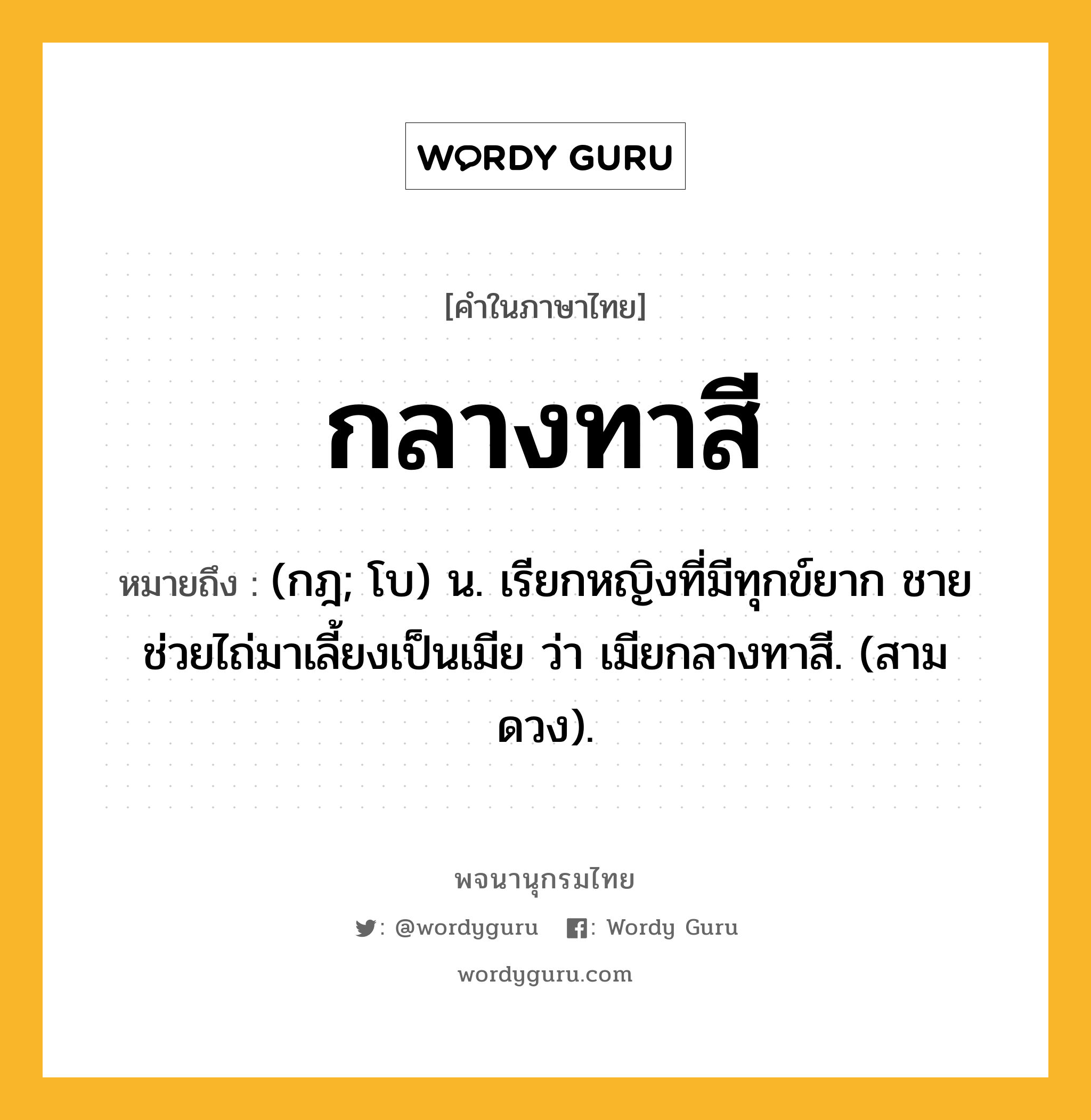 กลางทาสี ความหมาย หมายถึงอะไร?, คำในภาษาไทย กลางทาสี หมายถึง (กฎ; โบ) น. เรียกหญิงที่มีทุกข์ยาก ชายช่วยไถ่มาเลี้ยงเป็นเมีย ว่า เมียกลางทาสี. (สามดวง).