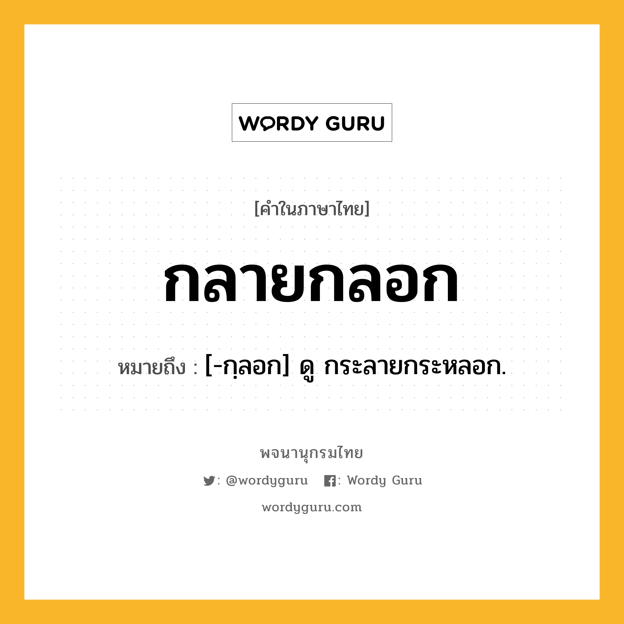 กลายกลอก ความหมาย หมายถึงอะไร?, คำในภาษาไทย กลายกลอก หมายถึง [-กฺลอก] ดู กระลายกระหลอก.