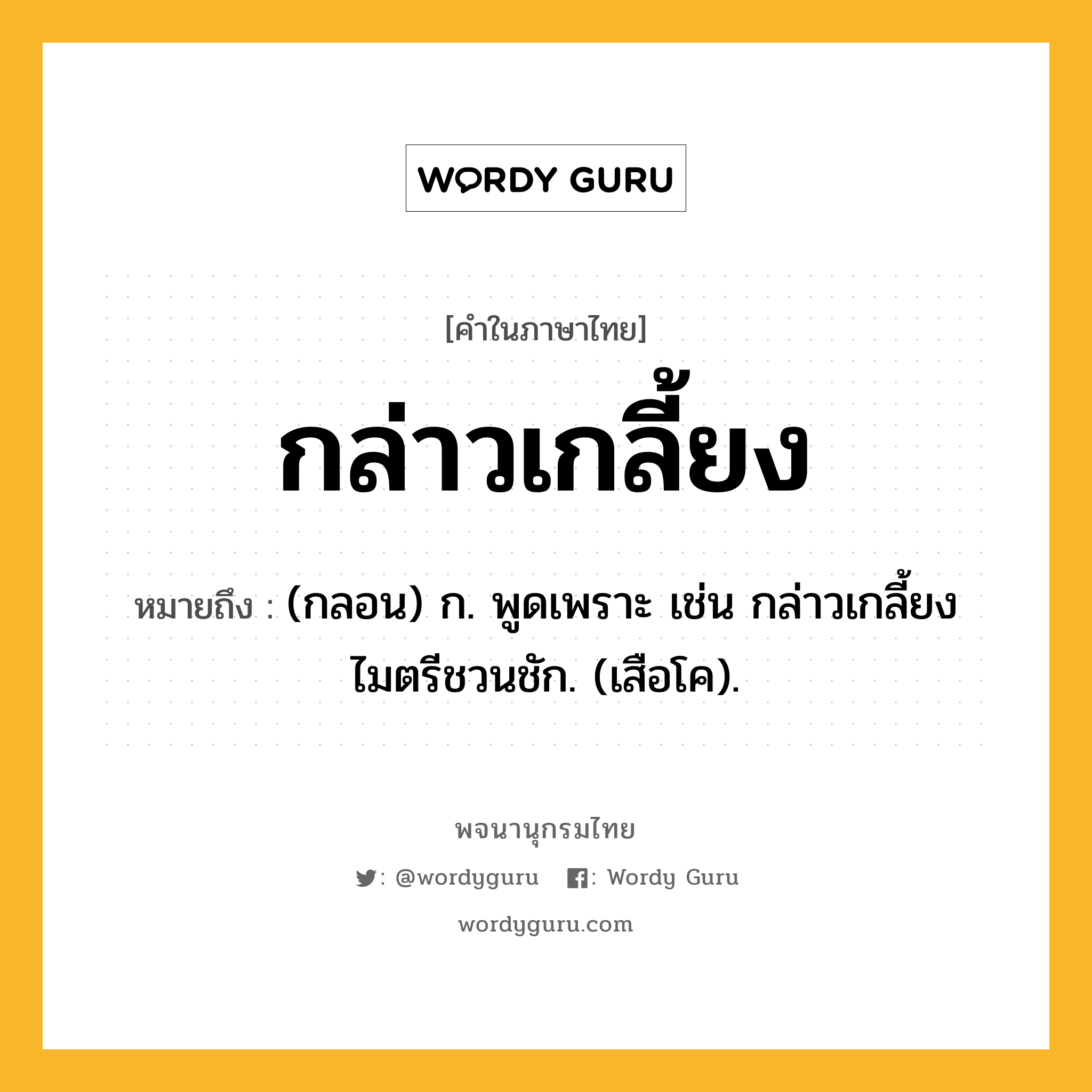 กล่าวเกลี้ยง ความหมาย หมายถึงอะไร?, คำในภาษาไทย กล่าวเกลี้ยง หมายถึง (กลอน) ก. พูดเพราะ เช่น กล่าวเกลี้ยงไมตรีชวนชัก. (เสือโค).