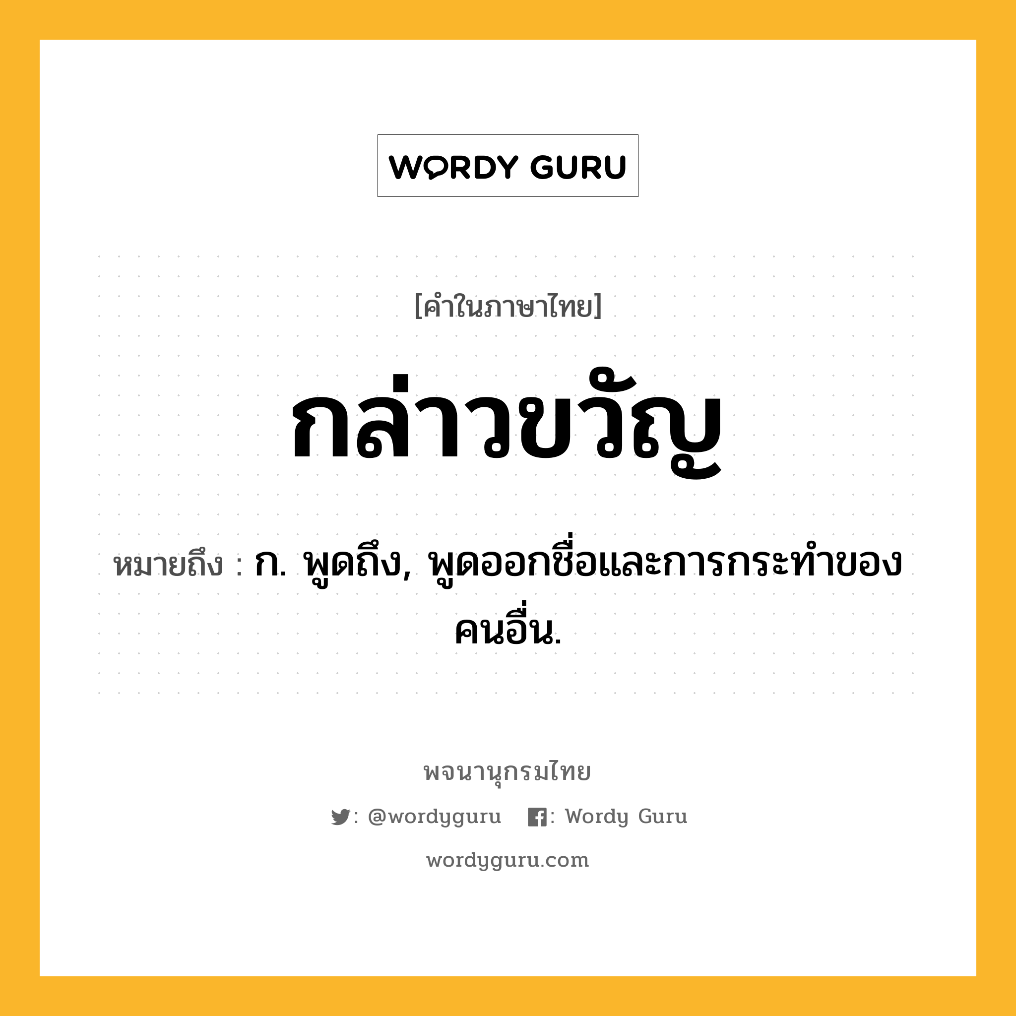 กล่าวขวัญ ความหมาย หมายถึงอะไร?, คำในภาษาไทย กล่าวขวัญ หมายถึง ก. พูดถึง, พูดออกชื่อและการกระทําของคนอื่น.