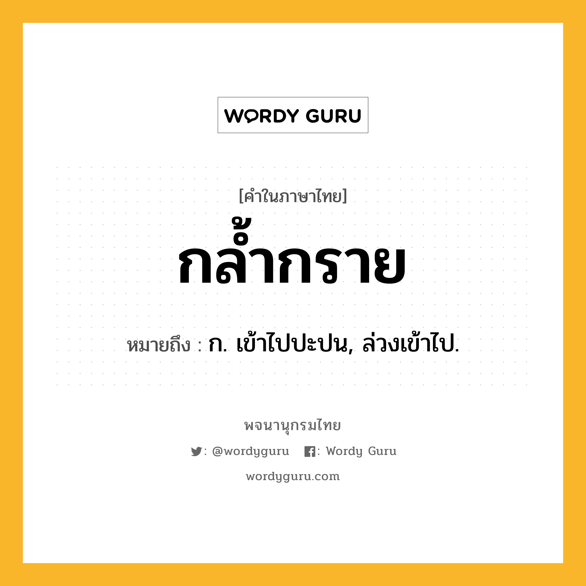 กล้ำกราย ความหมาย หมายถึงอะไร?, คำในภาษาไทย กล้ำกราย หมายถึง ก. เข้าไปปะปน, ล่วงเข้าไป.