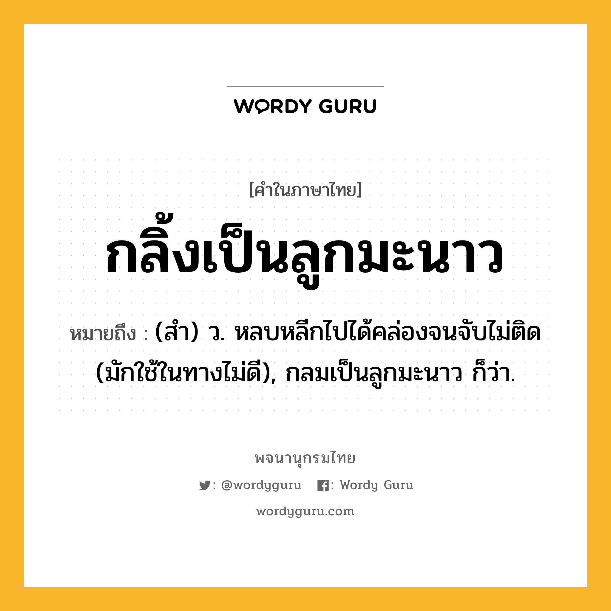 กลิ้งเป็นลูกมะนาว ความหมาย หมายถึงอะไร?, คำในภาษาไทย กลิ้งเป็นลูกมะนาว หมายถึง (สํา) ว. หลบหลีกไปได้คล่องจนจับไม่ติด (มักใช้ในทางไม่ดี), กลมเป็นลูกมะนาว ก็ว่า.