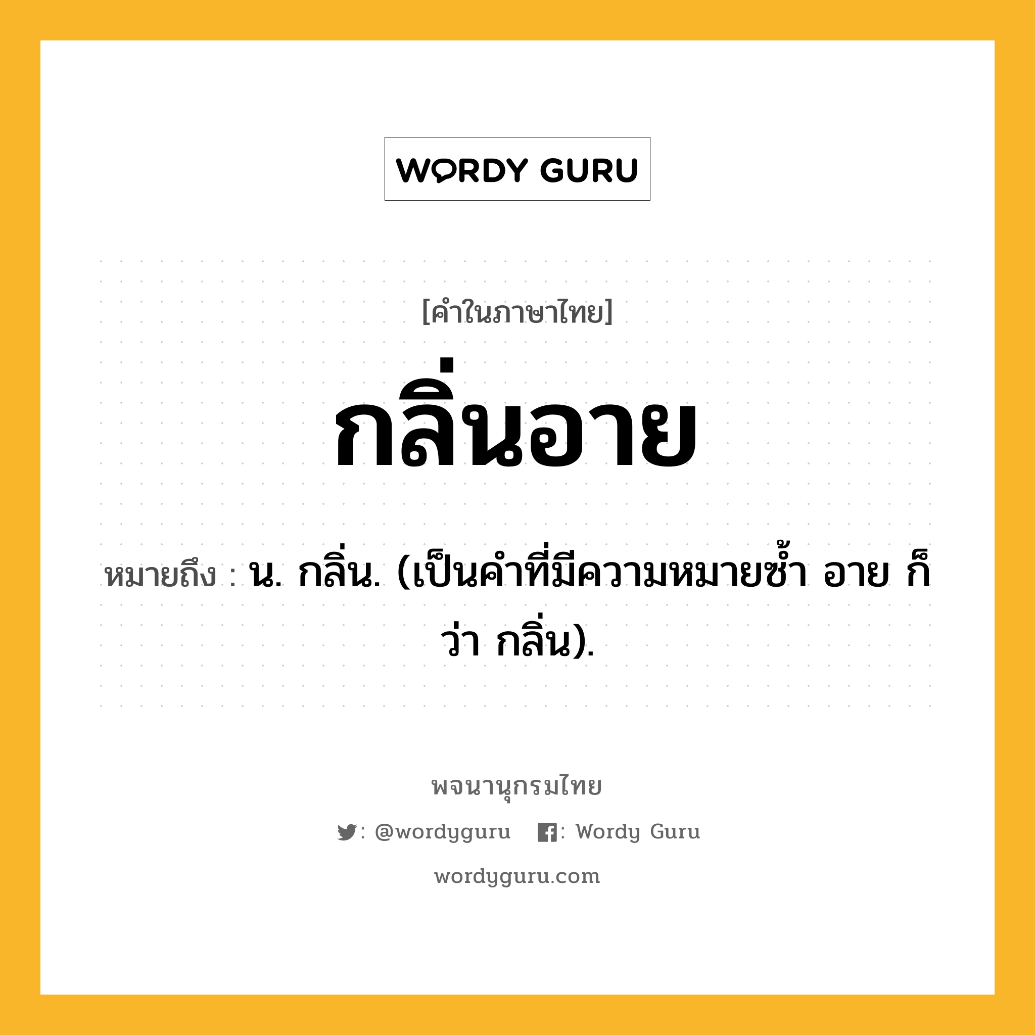 กลิ่นอาย ความหมาย หมายถึงอะไร?, คำในภาษาไทย กลิ่นอาย หมายถึง น. กลิ่น. (เป็นคําที่มีความหมายซํ้า อาย ก็ว่า กลิ่น).