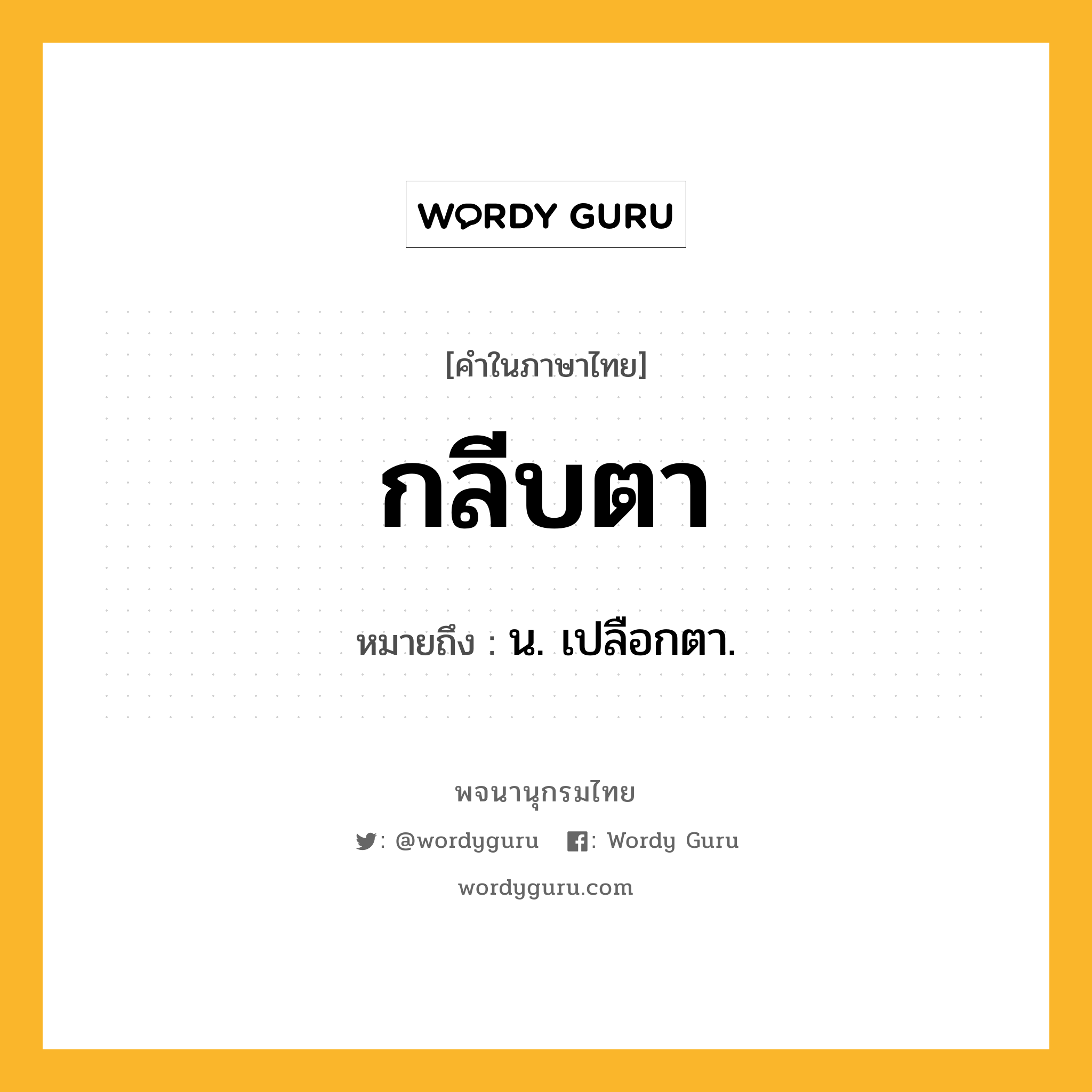 กลีบตา ความหมาย หมายถึงอะไร?, คำในภาษาไทย กลีบตา หมายถึง น. เปลือกตา.