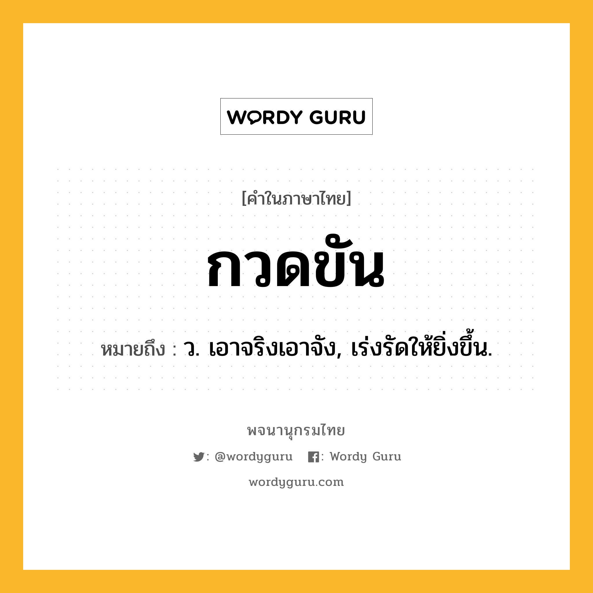 กวดขัน ความหมาย หมายถึงอะไร?, คำในภาษาไทย กวดขัน หมายถึง ว. เอาจริงเอาจัง, เร่งรัดให้ยิ่งขึ้น.