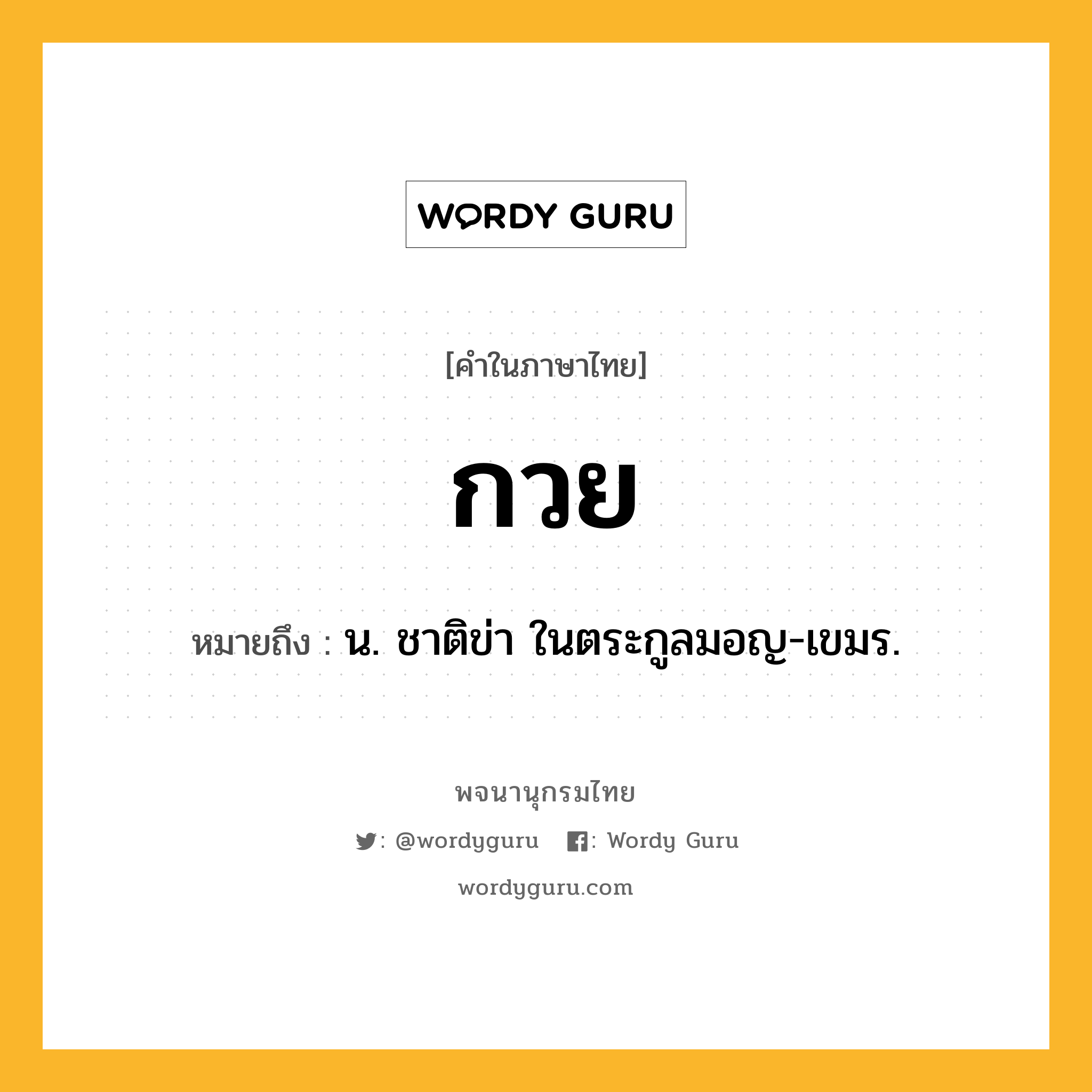 กวย ความหมาย หมายถึงอะไร?, คำในภาษาไทย กวย หมายถึง น. ชาติข่า ในตระกูลมอญ-เขมร.