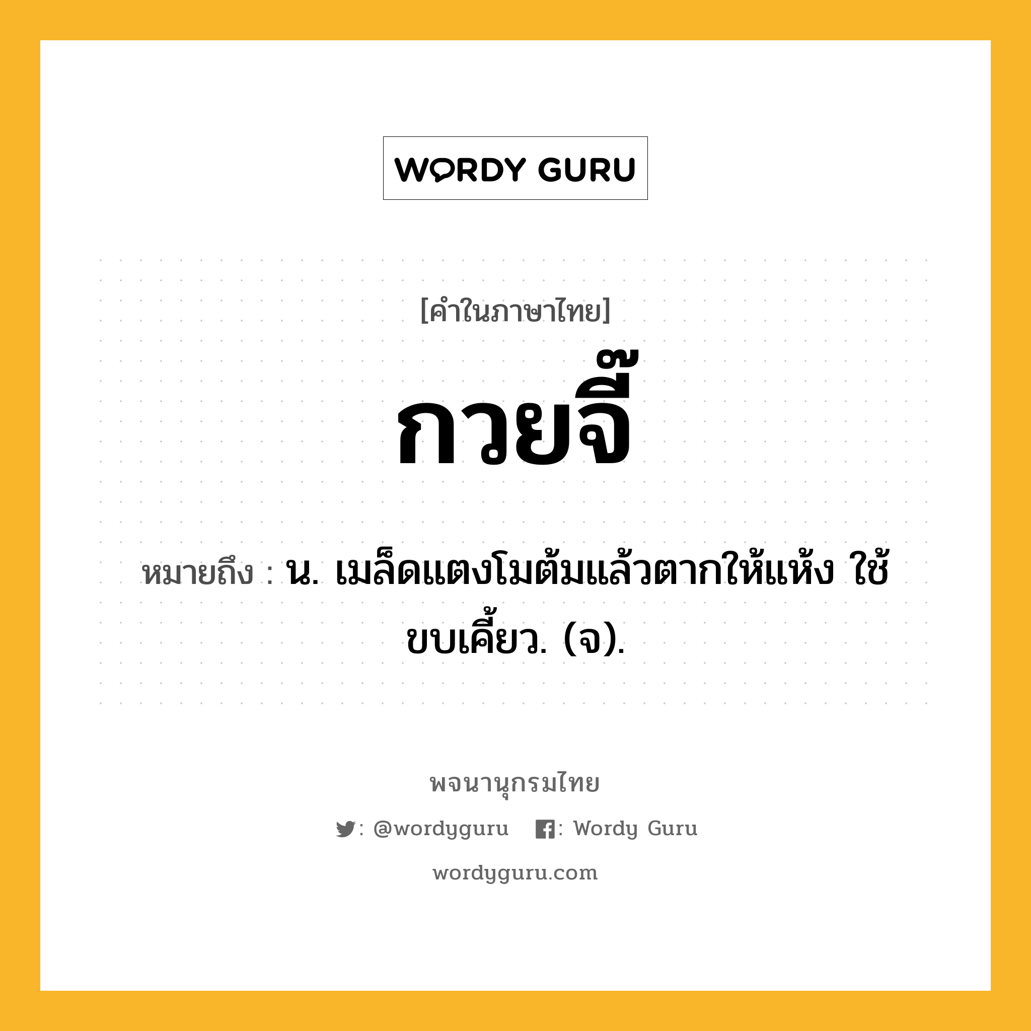 กวยจี๊ ความหมาย หมายถึงอะไร?, คำในภาษาไทย กวยจี๊ หมายถึง น. เมล็ดแตงโมต้มแล้วตากให้แห้ง ใช้ขบเคี้ยว. (จ).