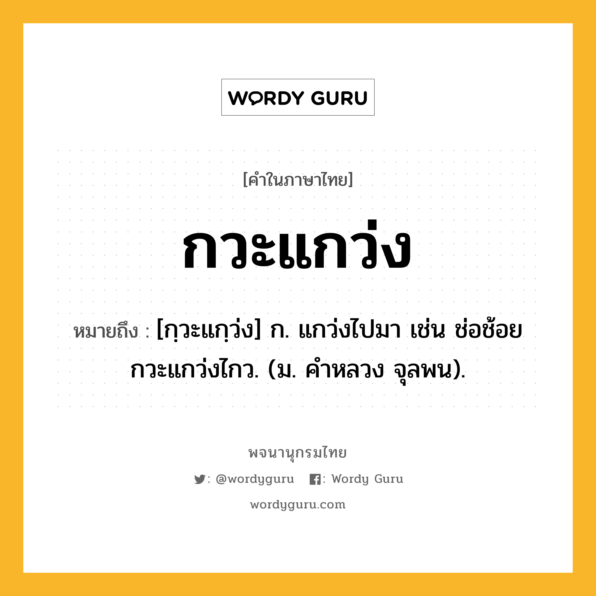 กวะแกว่ง ความหมาย หมายถึงอะไร?, คำในภาษาไทย กวะแกว่ง หมายถึง [กฺวะแกฺว่ง] ก. แกว่งไปมา เช่น ช่อช้อยกวะแกว่งไกว. (ม. คําหลวง จุลพน).