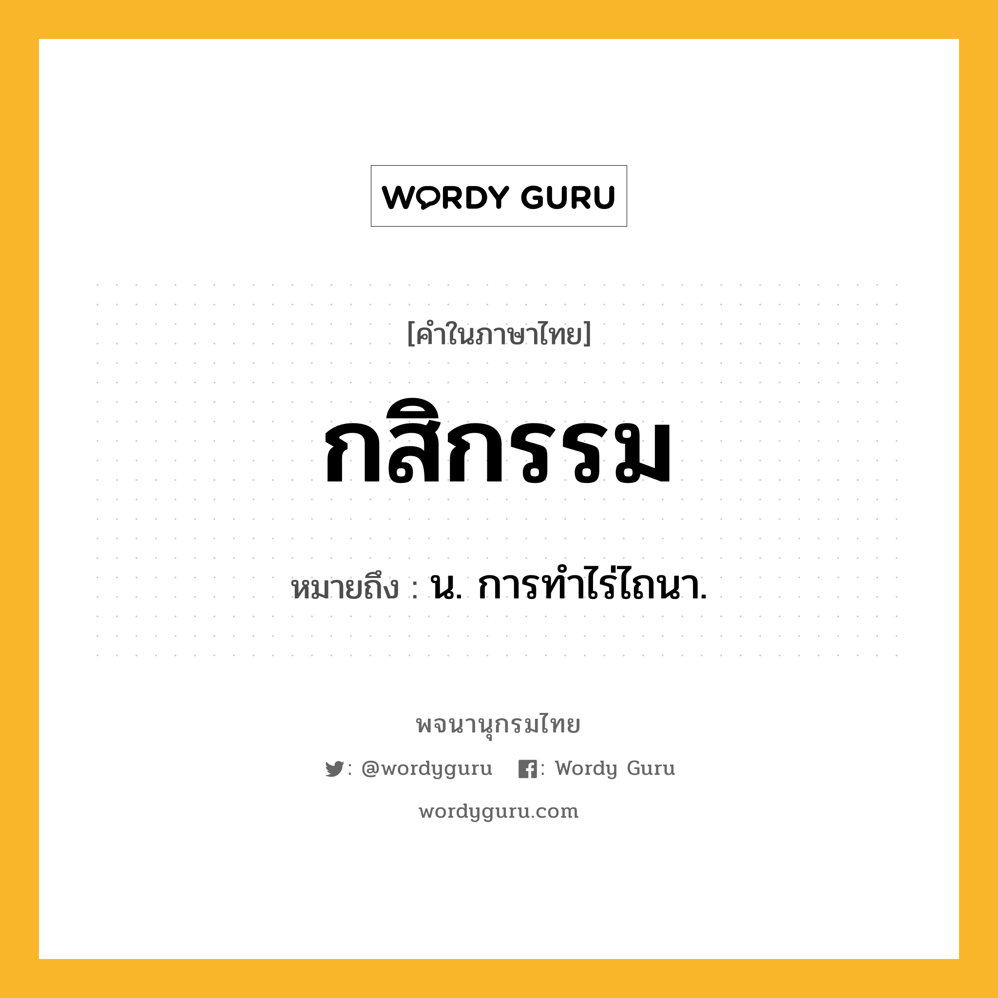 กสิกรรม ความหมาย หมายถึงอะไร?, คำในภาษาไทย กสิกรรม หมายถึง น. การทําไร่ไถนา.