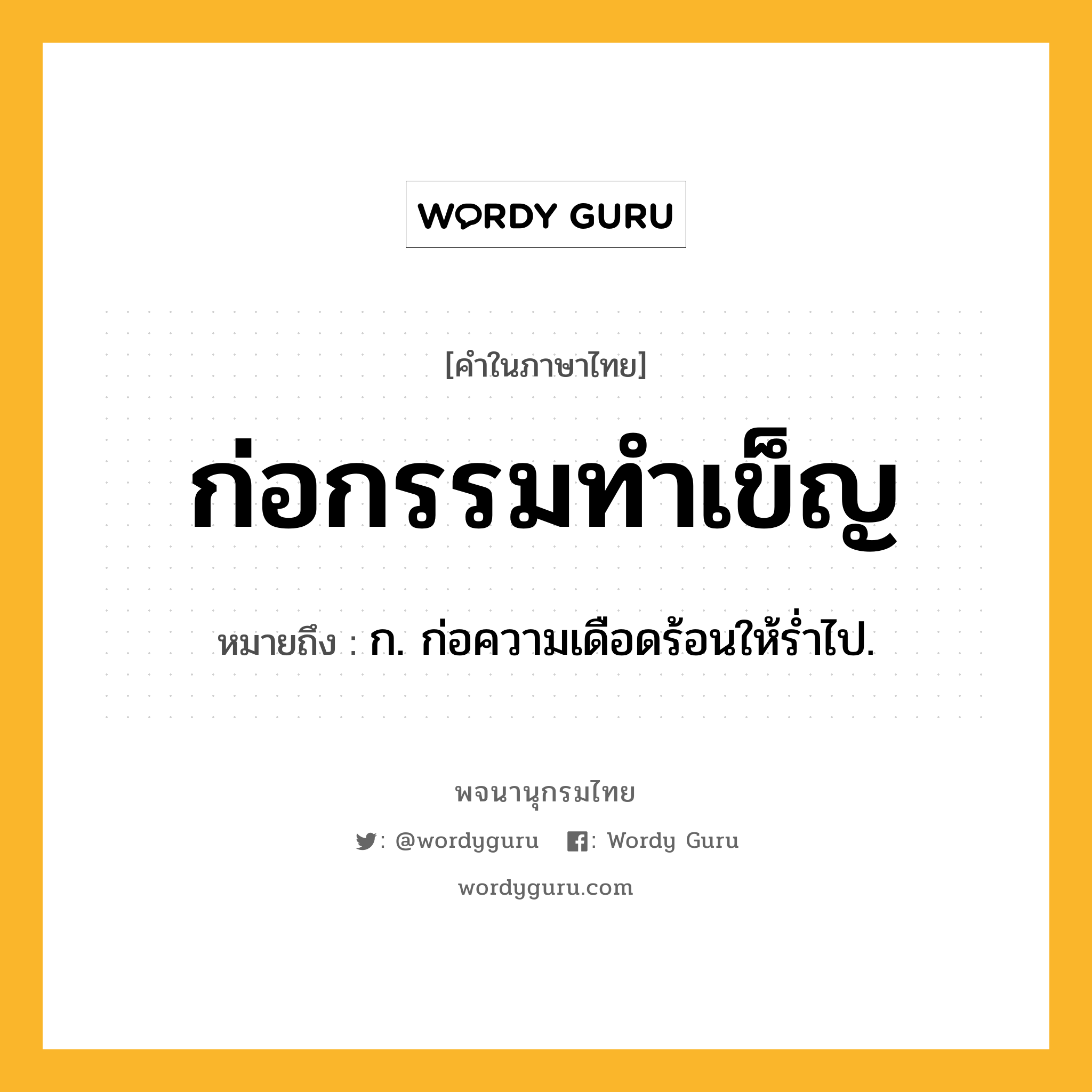 ก่อกรรมทำเข็ญ ความหมาย หมายถึงอะไร?, คำในภาษาไทย ก่อกรรมทำเข็ญ หมายถึง ก. ก่อความเดือดร้อนให้รํ่าไป.