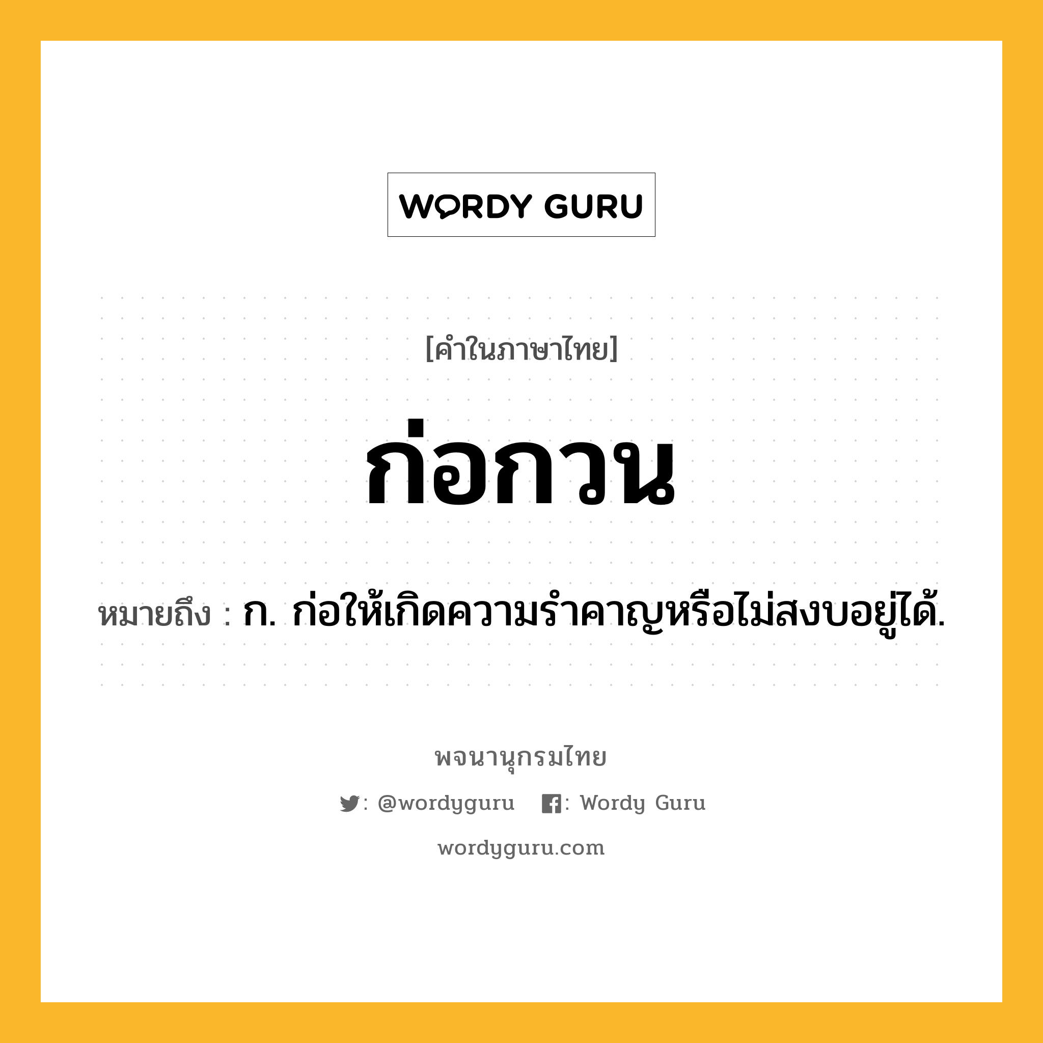 ก่อกวน ความหมาย หมายถึงอะไร?, คำในภาษาไทย ก่อกวน หมายถึง ก. ก่อให้เกิดความรําคาญหรือไม่สงบอยู่ได้.