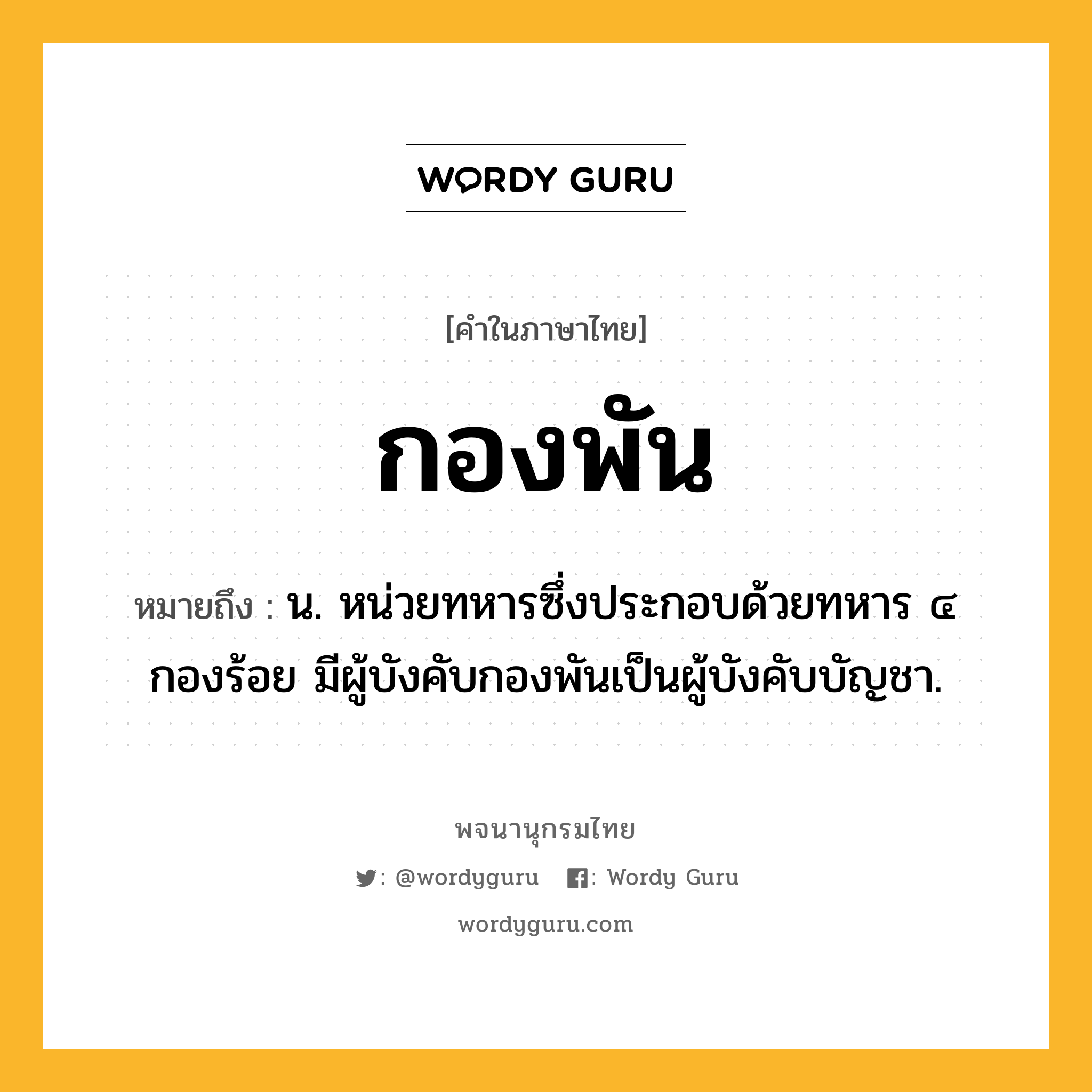 กองพัน ความหมาย หมายถึงอะไร?, คำในภาษาไทย กองพัน หมายถึง น. หน่วยทหารซึ่งประกอบด้วยทหาร ๔ กองร้อย มีผู้บังคับกองพันเป็นผู้บังคับบัญชา.