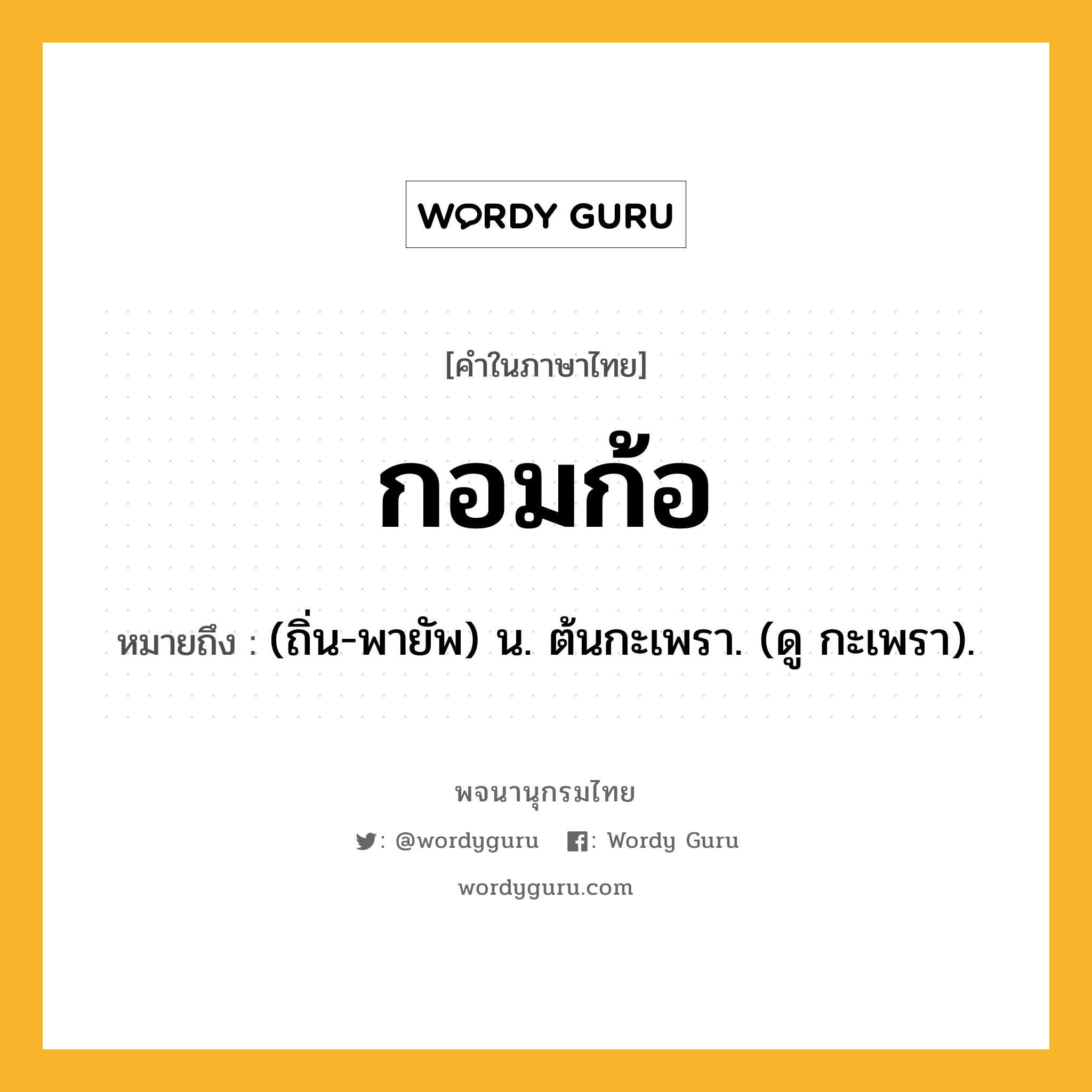 กอมก้อ ความหมาย หมายถึงอะไร?, คำในภาษาไทย กอมก้อ หมายถึง (ถิ่น-พายัพ) น. ต้นกะเพรา. (ดู กะเพรา).