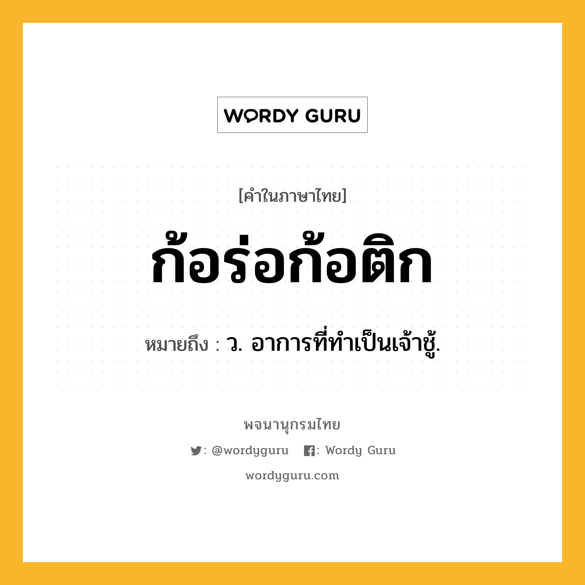 ก้อร่อก้อติก ความหมาย หมายถึงอะไร?, คำในภาษาไทย ก้อร่อก้อติก หมายถึง ว. อาการที่ทําเป็นเจ้าชู้.