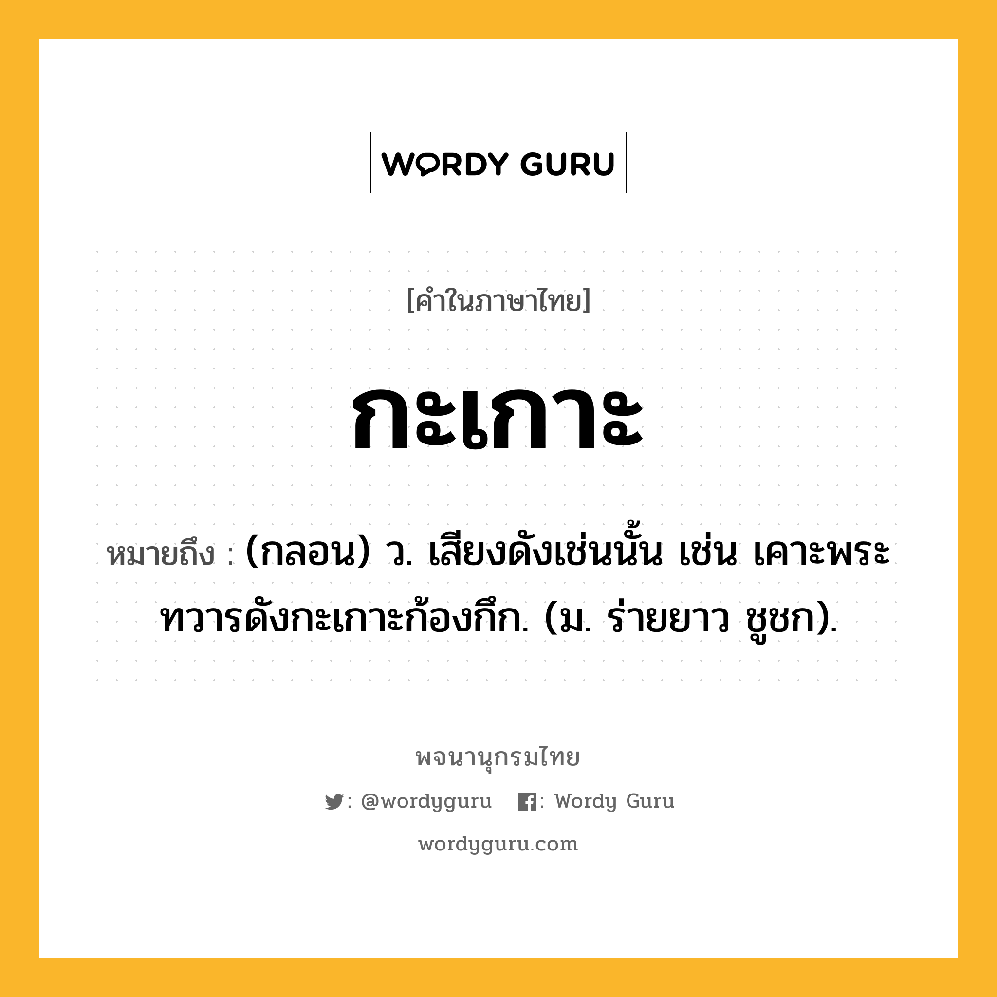 กะเกาะ ความหมาย หมายถึงอะไร?, คำในภาษาไทย กะเกาะ หมายถึง (กลอน) ว. เสียงดังเช่นนั้น เช่น เคาะพระทวารดังกะเกาะก้องกึก. (ม. ร่ายยาว ชูชก).